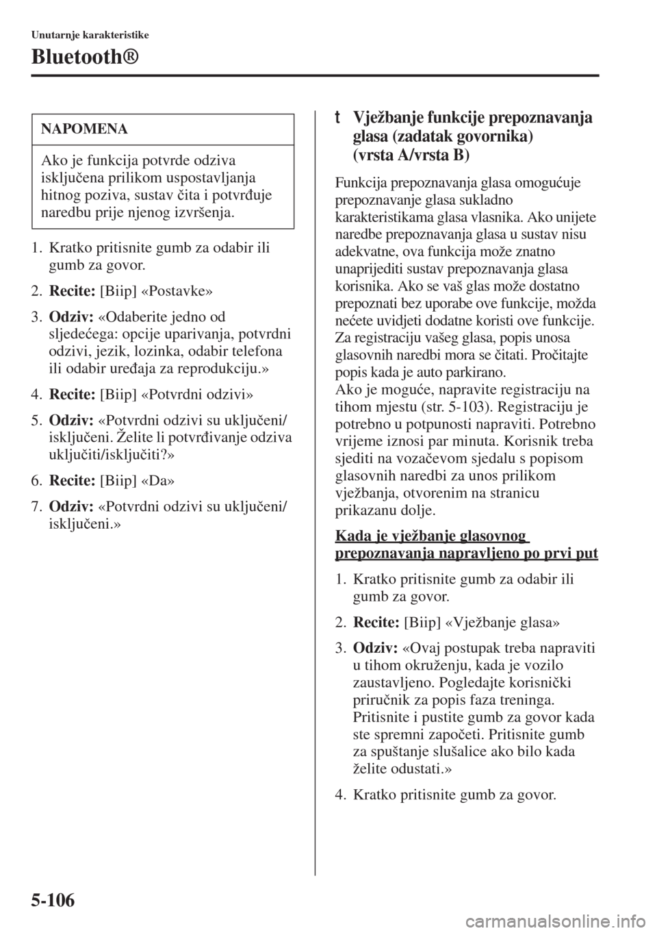 MAZDA MODEL 6 2015  Upute za uporabu (in Croatian)  5-106
Unutarnje karakteristike
Bluetooth®
1. Kratko pritisnite gumb za odabir ili 
gumb za govor.
2.Recite: [Biip] «Postavke»
3.Odziv: «Odaberite jedno od 
sljede�üega: opcije uparivanja, potvrdn
