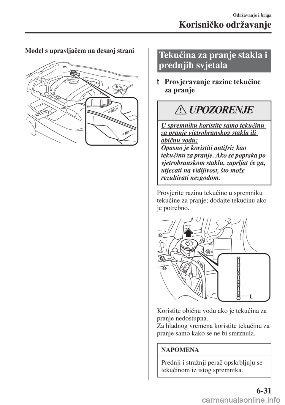 MAZDA MODEL 6 2015  Upute za uporabu (in Croatian)  6-31
Održavanje i briga
Korisni�þko održavanje
Model s upravlja�þem na desnoj strani
tProvjeravanje razine teku�üine 
za pranje
Provjerite razinu teku�üine u spremniku 
teku�üine za pranje; dod