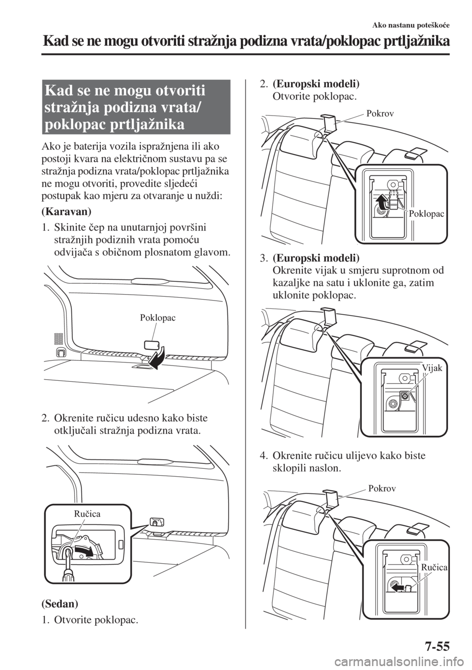 MAZDA MODEL 6 2015  Upute za uporabu (in Croatian)  7-55
Ako nastanu poteško�üe
Kad se ne mogu otvoriti stražnja podizna vrata/poklopac prtljažnika
Ako je baterija vozila ispražnjena ili ako 
postoji kvara na elektri�þnom sustavu pa se 
stražnja
