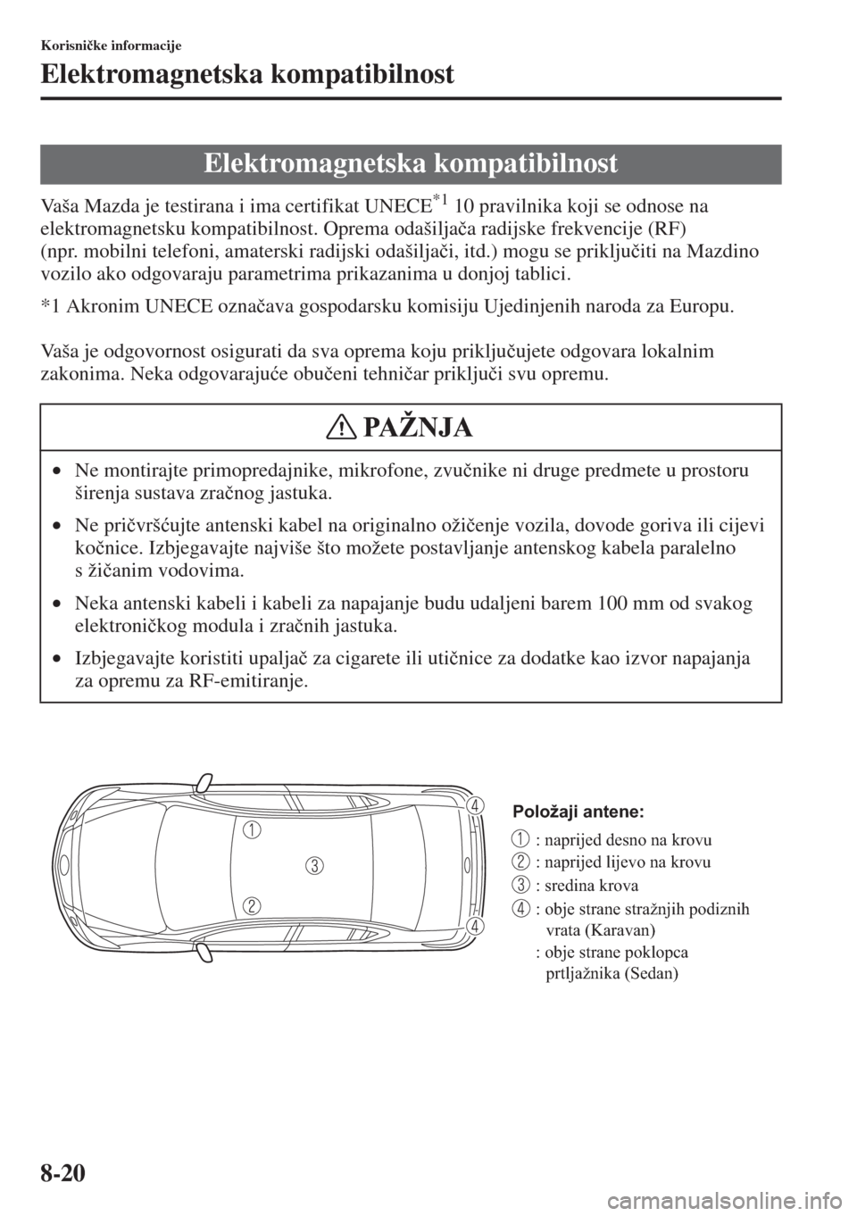 MAZDA MODEL 6 2015  Upute za uporabu (in Croatian)  8-20
Korisni�þke informacije
Elektromagnetska kompatibilnost
Vaša Mazda je testirana i ima certifikat UNECE*1 10 pravilnika koji se odnose na 
elektromagnetsku kompatibilnost. Oprema odašilja�þa r
