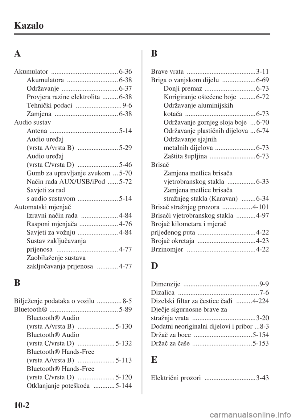 MAZDA MODEL 6 2015  Upute za uporabu (in Croatian)  10-2
Kazalo
A
Akumulator ...................................... 6-36
Akumulatora
 ............................. 6-38
Održavanje
 ................................ 6-37
Provjera razine elektrolita
 ...