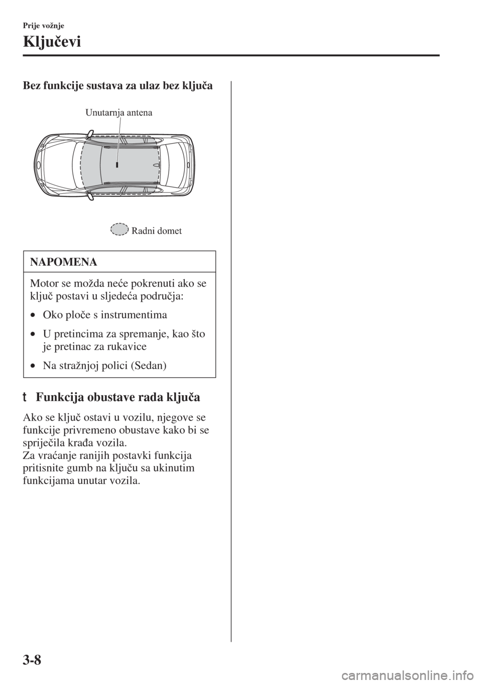 MAZDA MODEL 6 2015  Upute za uporabu (in Croatian)  3-8
Prije vožnje
Klju�þevi
Bez funkcije sustava za ulaz bez klju�þa
tFunkcija obustave rada klju�þa
Ako se klju�þ ostavi u vozilu, njegove se 
funkcije privremeno obustave kako bi se 
sprije�þil