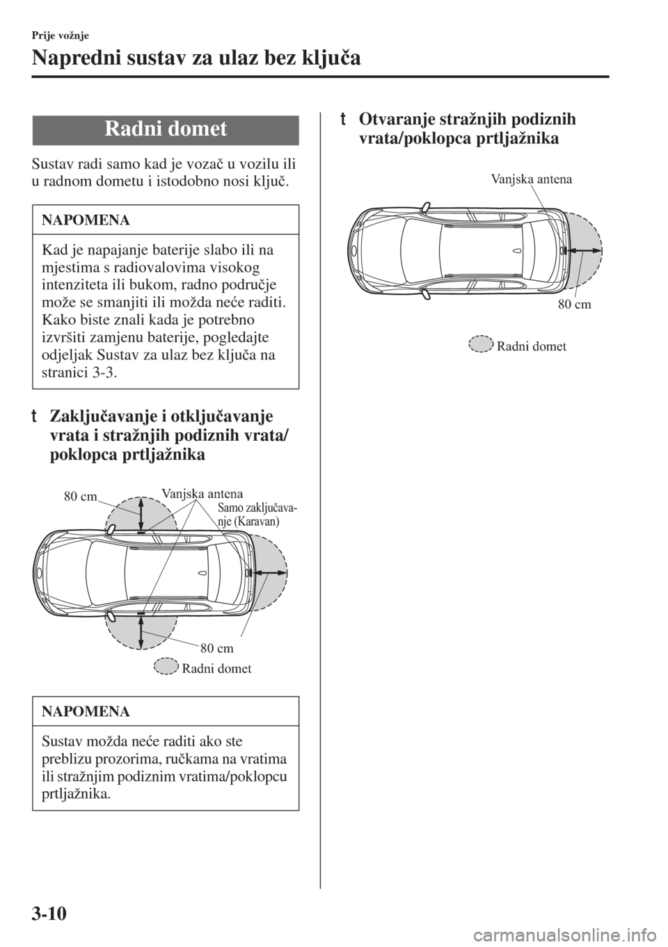MAZDA MODEL 6 2015  Upute za uporabu (in Croatian)  3-10
Prije vožnje
Napredni sustav za ulaz bez klju�þa
Sustav radi samo kad je voza�þ u vozilu ili 
u radnom dometu i istodobno nosi klju�þ.
tZaklju�þavanje i otklju�þavanje 
vrata i stražnjih p