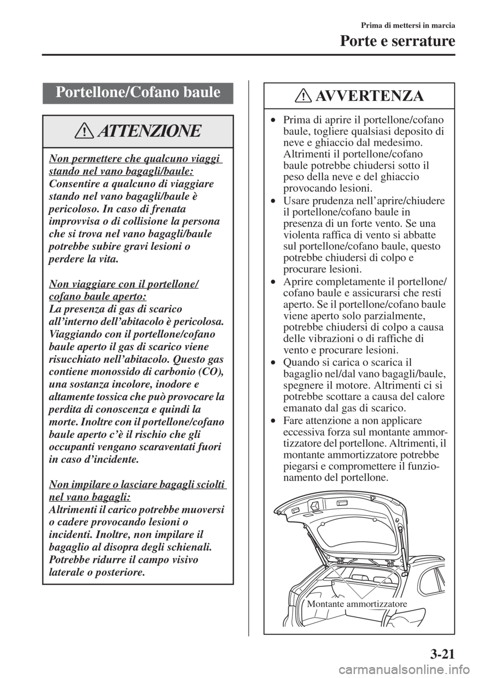 MAZDA MODEL 6 2015 Manuale del proprietario (in Italian) 3-21
Prima di mettersi in marcia
Porte e serrature
Portellone/Cofano baule
Non permettere che qualcuno viaggi
stando nel vano bagagli/baule:
Consentire a qualcuno di viaggiare
stando nel vano bagagl MAZDA MODEL 6 2015 Manuale del proprietario (in Italian) 3-21
Prima di mettersi in marcia
Porte e serrature
Portellone/Cofano baule
Non permettere che qualcuno viaggi
stando nel vano bagagli/baule:
Consentire a qualcuno di viaggiare
stando nel vano bagagl