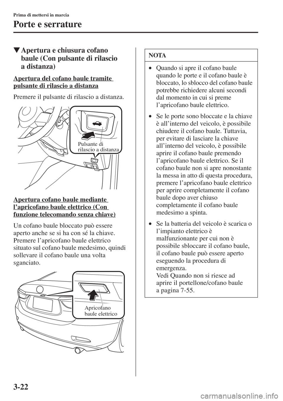 MAZDA MODEL 6 2015  Manuale del proprietario (in Italian)  3-22
Prima di mettersi in marcia
Porte e serrature
�WApertura e chiusura cofano 
baule (Con pulsante di rilascio 
adistanza)
Apertura del cofano baule tramite 
pulsante di rilascio a distanza
Premere 