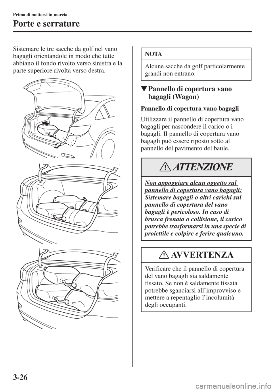 MAZDA MODEL 6 2015  Manuale del proprietario (in Italian)  3-26
Prima di mettersi in marcia
Porte e serrature
Sistemare le tre sacche da golf nel vano 
bagagli orientandole in modo che tutte 
abbiano il fondo rivolto verso sinistra e la 
parte superiore rivol
