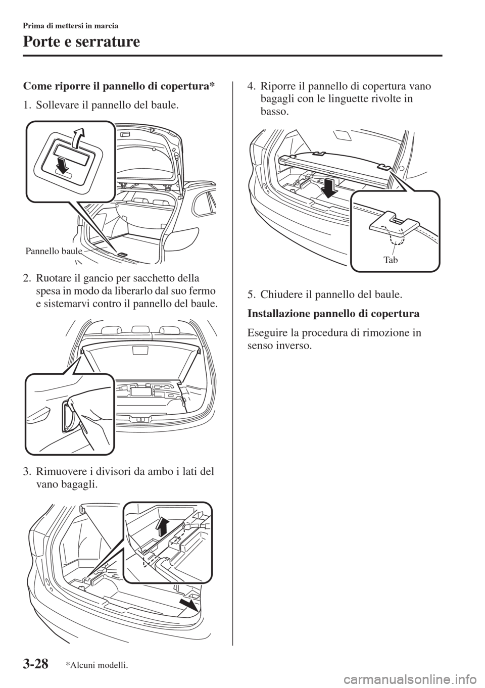 MAZDA MODEL 6 2015  Manuale del proprietario (in Italian)  3-28
Prima di mettersi in marcia
Porte e serrature
Come riporre il pannello di copertura*
1. Sollevare il pannello del baule.
2. Ruotare il gancio per sacchetto della 
spesa in modo da liberarlo dal s