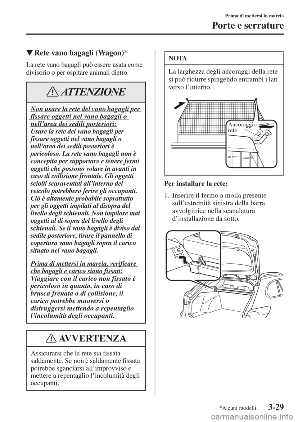MAZDA MODEL 6 2015  Manuale del proprietario (in Italian)  3-29
Prima di mettersi in marcia
Porte e serrature
�WRete vano bagagli (Wagon)*
La rete vano bagagli può essere usata come 
divisorio o per ospitare animali dietro.
Per installare la rete:
1. Inserir