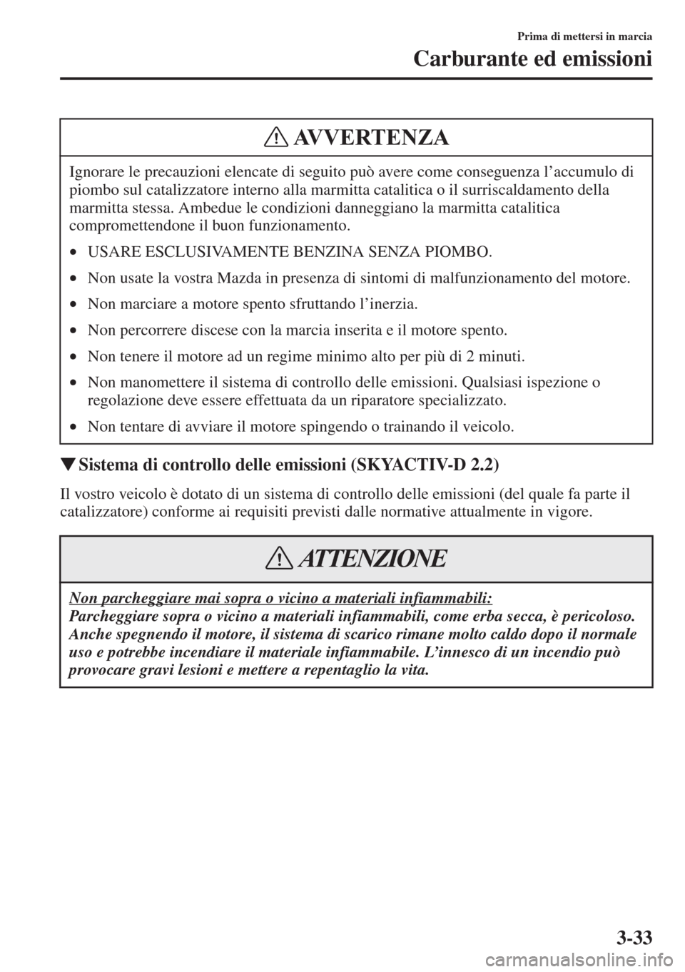 MAZDA MODEL 6 2015  Manuale del proprietario (in Italian)  3-33
Prima di mettersi in marcia
Carburante ed emissioni
�WSistema di controllo delle emissioni (SKYACTIV-D 2.2)
Il vostro veicolo è dotato di un sistema di controllo delle emissioni (del quale fa pa