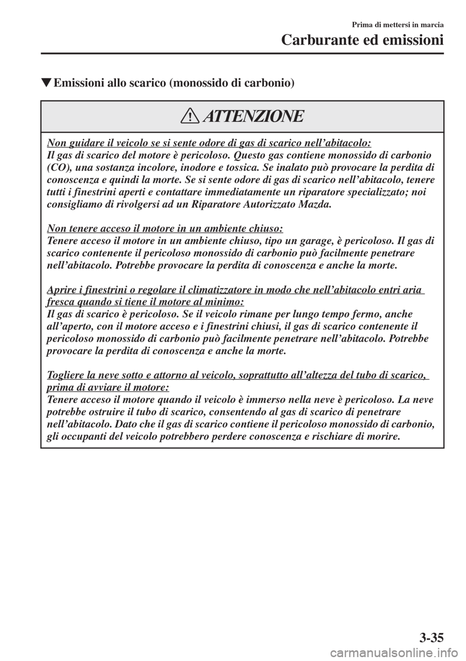 MAZDA MODEL 6 2015  Manuale del proprietario (in Italian)  3-35
Prima di mettersi in marcia
Carburante ed emissioni
�WEmissioni allo scarico (monossido di carbonio)
Non guidare il veicolo se si sente odore di gas di scarico nell’abitacolo:
Il gas di scarico
