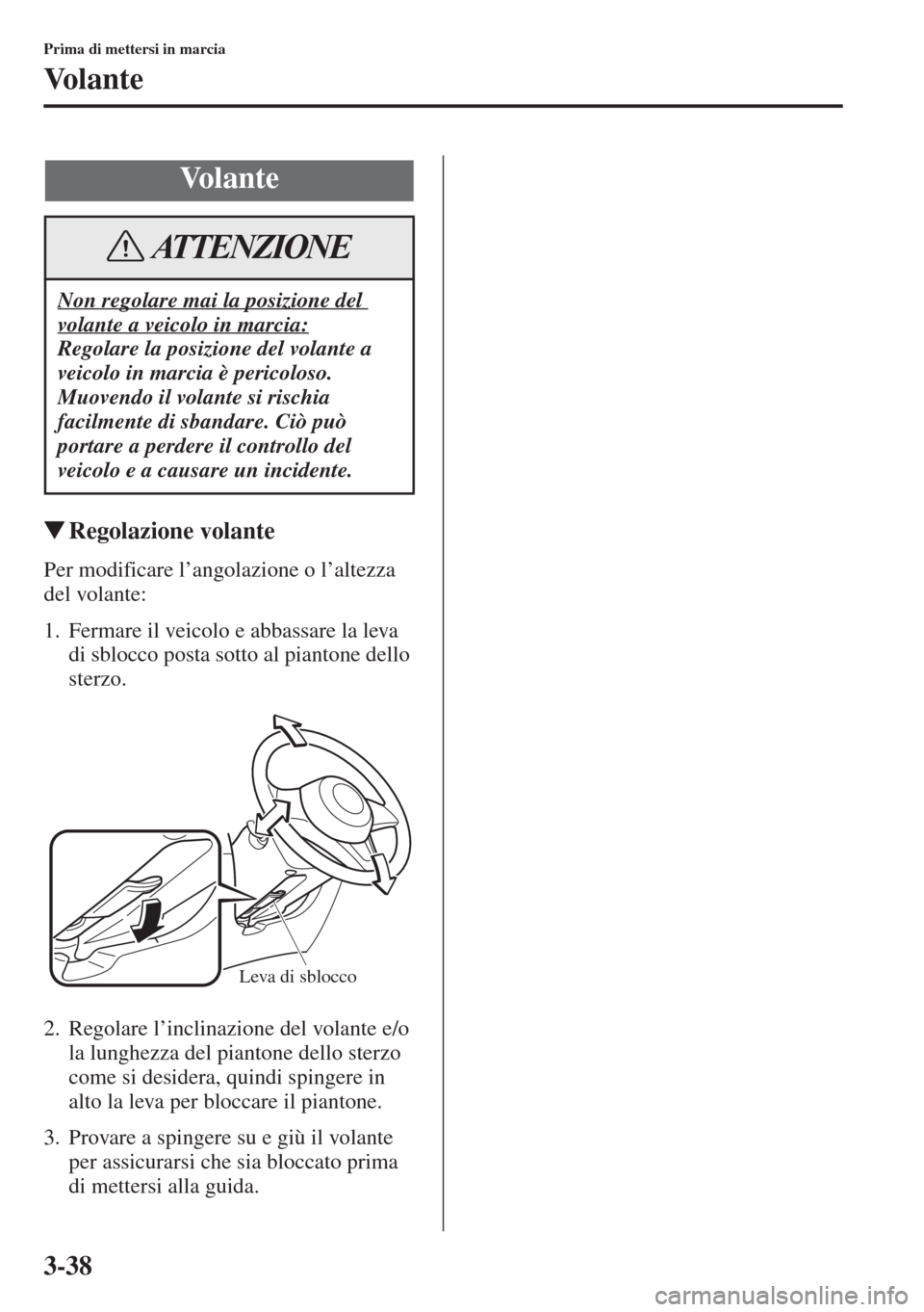 MAZDA MODEL 6 2015  Manuale del proprietario (in Italian)  3-38
Prima di mettersi in marcia
Volante
�WRegolazione volante
Per modificare l’angolazione o l’altezza 
del volante:
1. Fermare il veicolo e abbassare la leva 
di sblocco posta sotto al piantone 