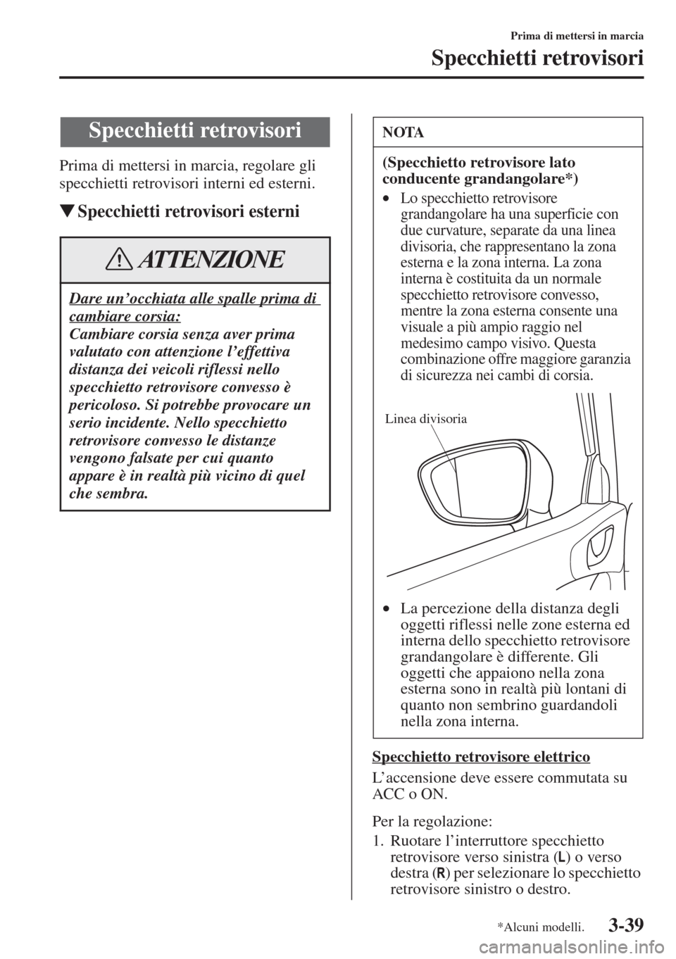 MAZDA MODEL 6 2015  Manuale del proprietario (in Italian)  3-39
Prima di mettersi in marcia
Specchietti retrovisori
Prima di mettersi in marcia, regolare gli 
specchietti retrovisori interni ed esterni.
�WSpecchietti retrovisori esterni
Specchietto retrovisor