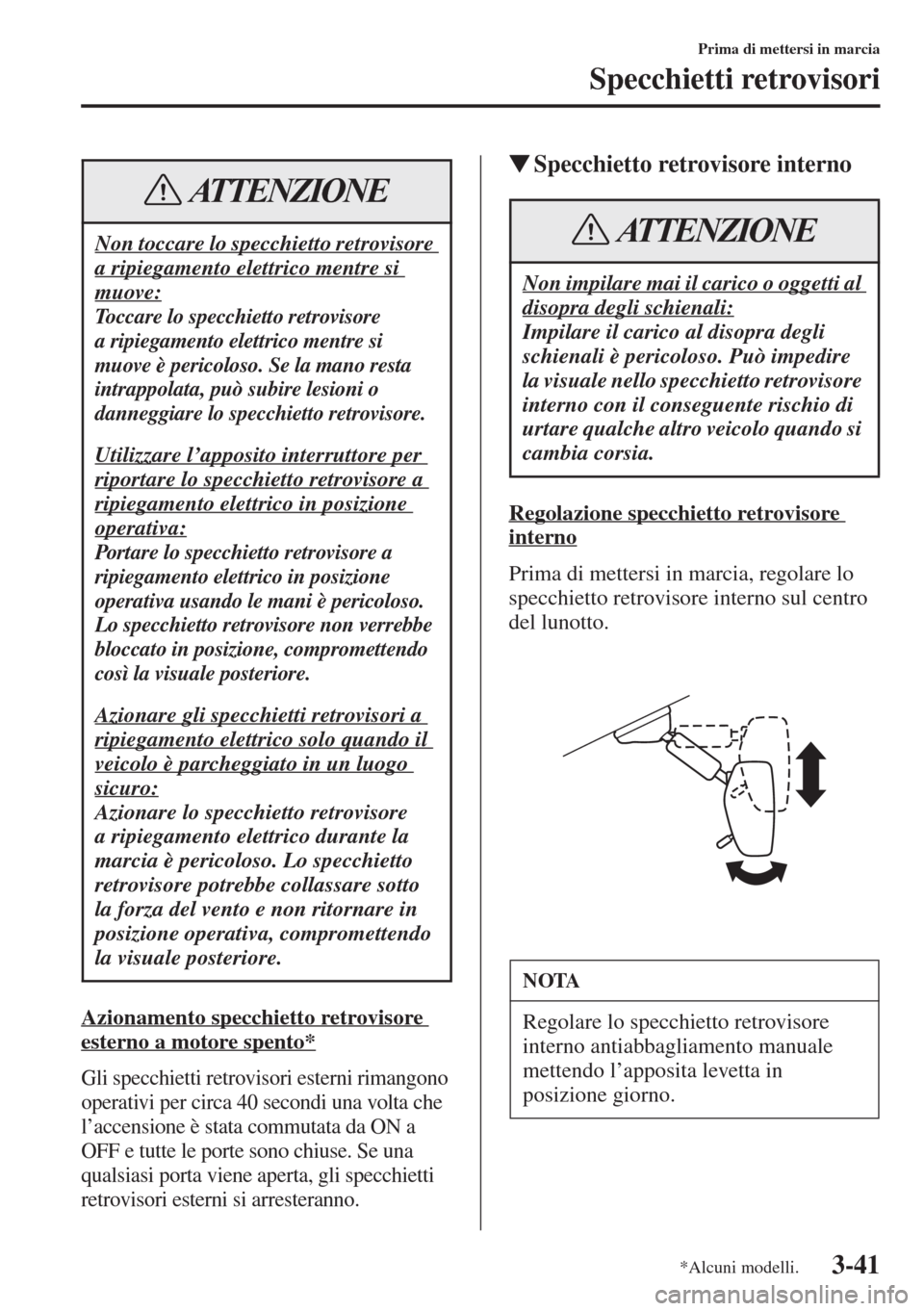 MAZDA MODEL 6 2015 Manuale del proprietario (in Italian) 3-41
Prima di mettersi in marcia
Specchietti retrovisori
Azionamento specchietto retrovisore
esterno a motore spento*
Gli specchietti retrovisori esterni rimangono
operativi per circa 40 secondi una MAZDA MODEL 6 2015 Manuale del proprietario (in Italian) 3-41
Prima di mettersi in marcia
Specchietti retrovisori
Azionamento specchietto retrovisore
esterno a motore spento*
Gli specchietti retrovisori esterni rimangono
operativi per circa 40 secondi una