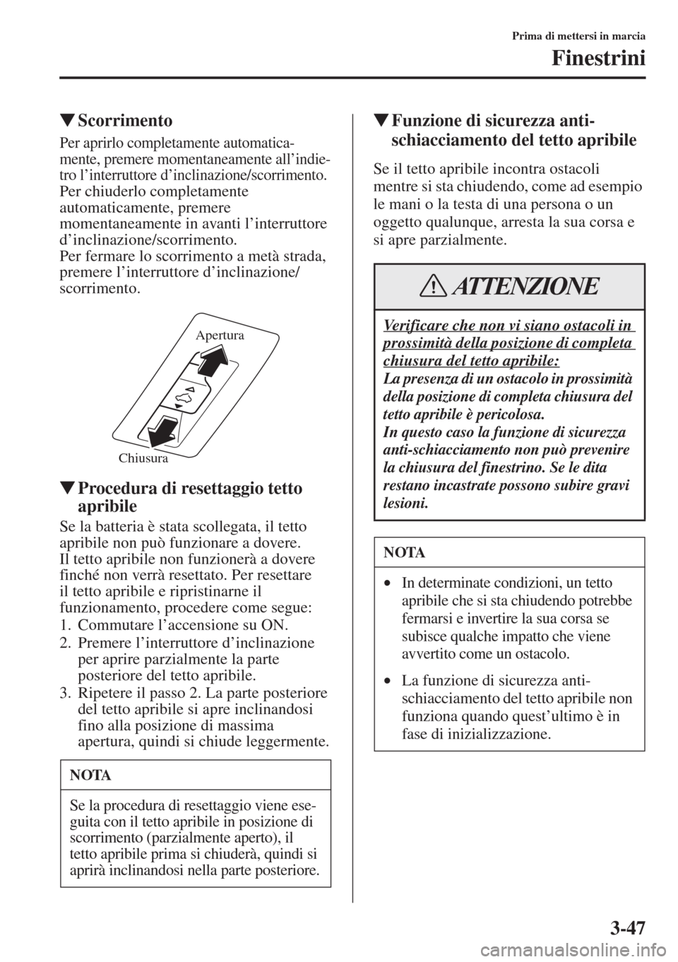 MAZDA MODEL 6 2015  Manuale del proprietario (in Italian)  3-47
Prima di mettersi in marcia
Finestrini
�WScorrimento
Per aprirlo completamente automatica-
mente, premere momentaneamente all’indie-
tro l’interruttore d’inclinazione/scorrimento.
Per chiud