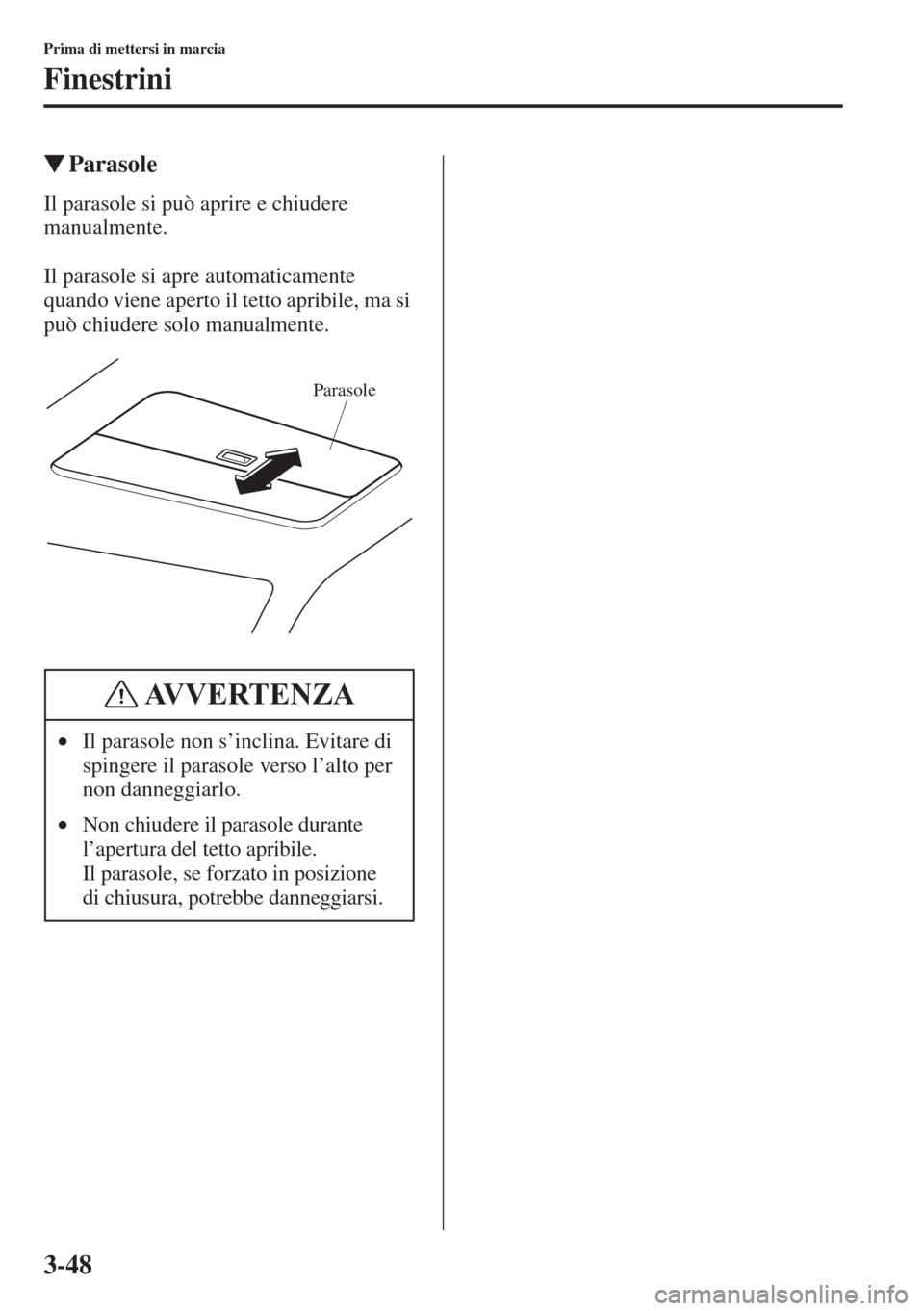 MAZDA MODEL 6 2015  Manuale del proprietario (in Italian)  3-48
Prima di mettersi in marcia
Finestrini
�WParasole
Il parasole si può aprire e chiudere 
manualmente.
Il parasole si apre automaticamente 
quando viene aperto il tetto apribile, ma si 
può chiud