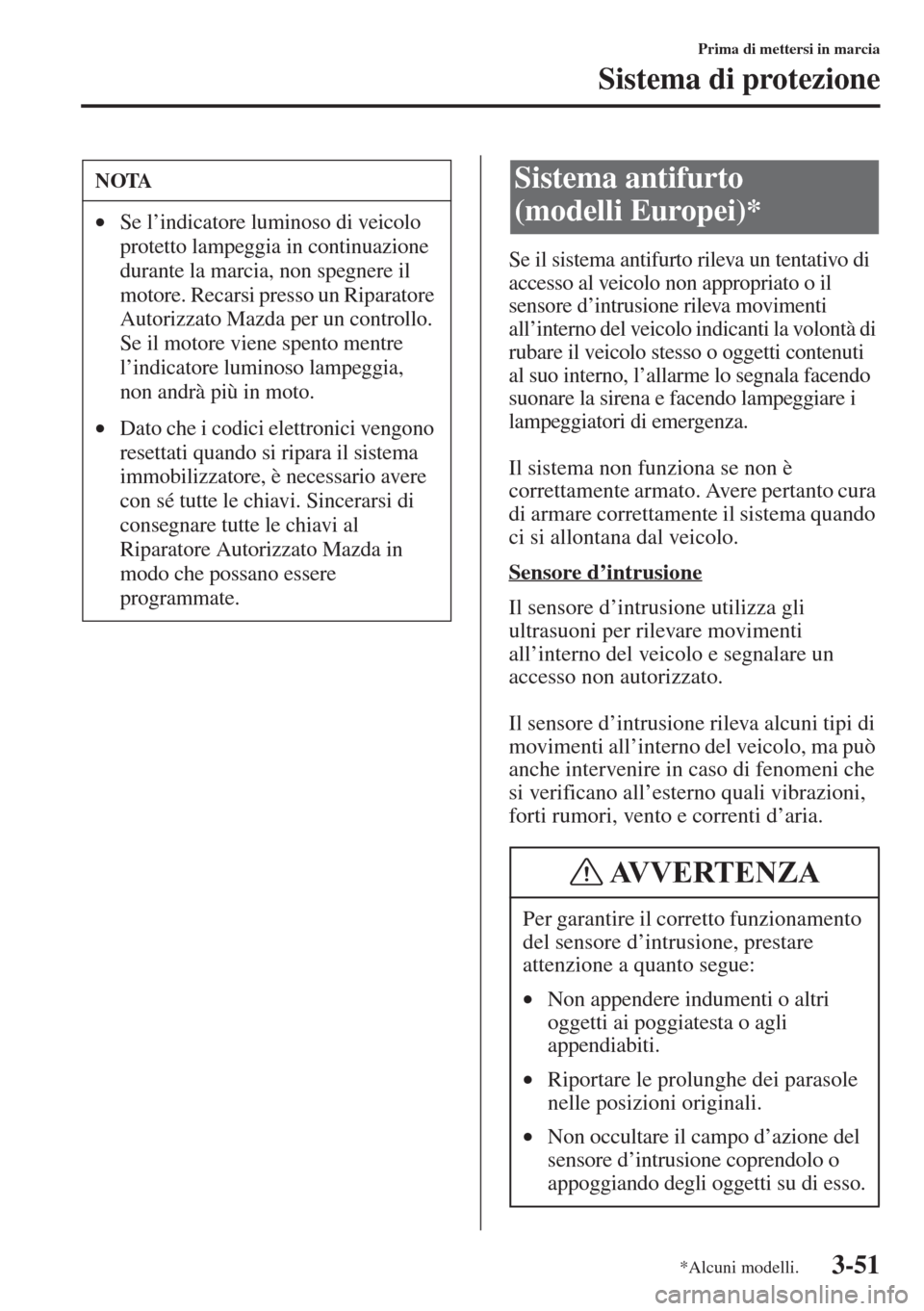MAZDA MODEL 6 2015  Manuale del proprietario (in Italian)  3-51
Prima di mettersi in marcia
Sistema di protezione
Se il sistema antifurto rileva un tentativo di 
accesso al veicolo non appropriato o il 
sensore d’intrusione rileva movimenti 
all’interno d