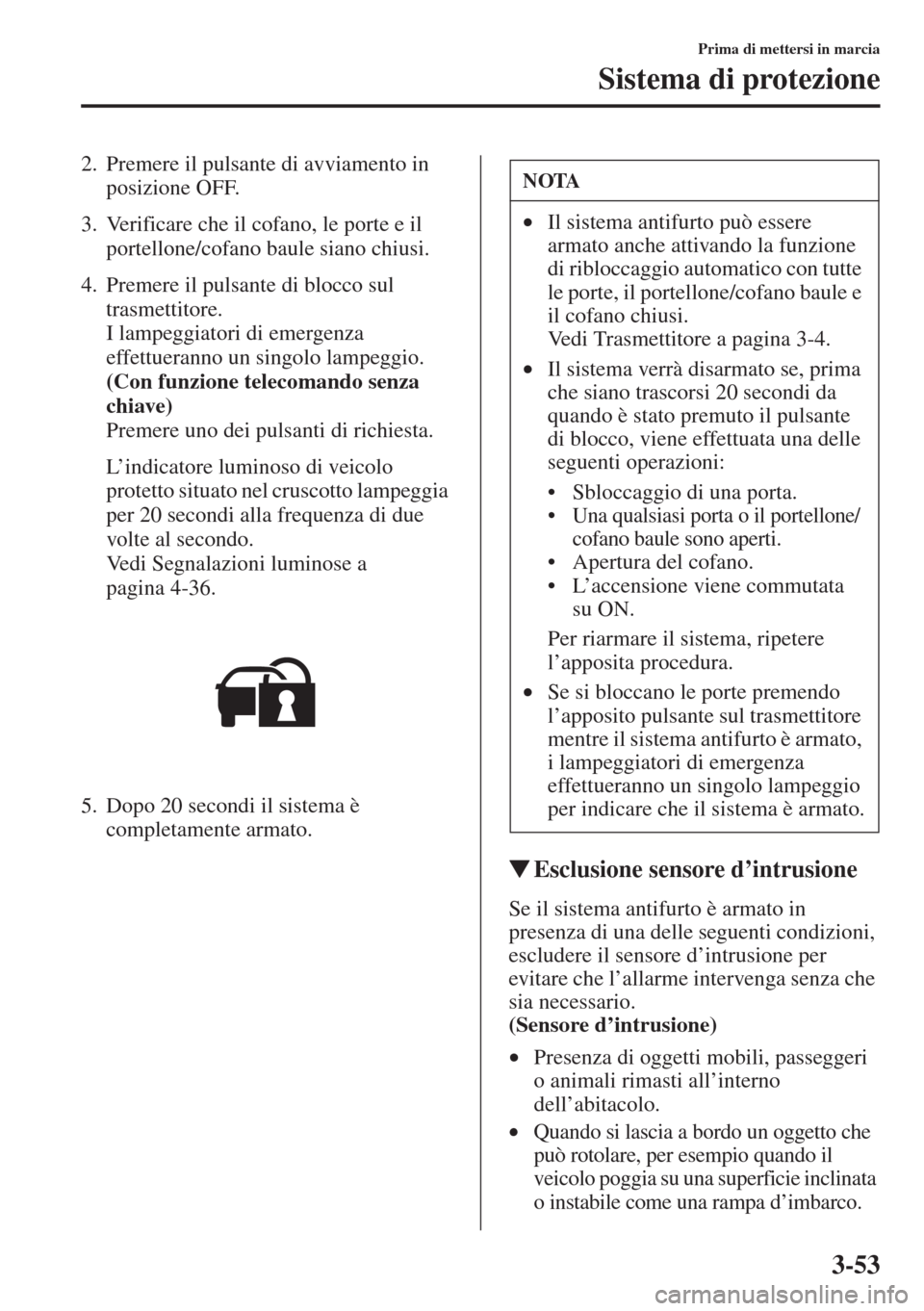 MAZDA MODEL 6 2015  Manuale del proprietario (in Italian)  3-53
Prima di mettersi in marcia
Sistema di protezione
2. Premere il pulsante di avviamento in 
posizione OFF.
3. Verificare che il cofano, le porte e il 
portellone/cofano baule siano chiusi.
4. Prem