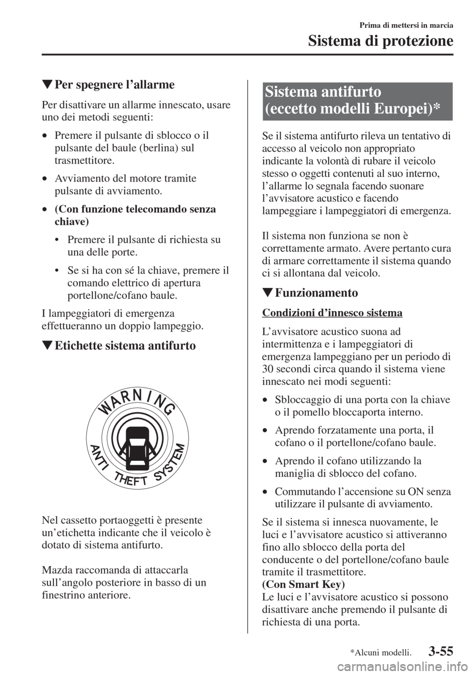 MAZDA MODEL 6 2015  Manuale del proprietario (in Italian)  3-55
Prima di mettersi in marcia
Sistema di protezione
�WPer spegnere l
Per disattivare un allarme innescato, usare 
uno dei metodi seguenti:
•Premere il pulsante di sblocco o il 
pulsante del baule