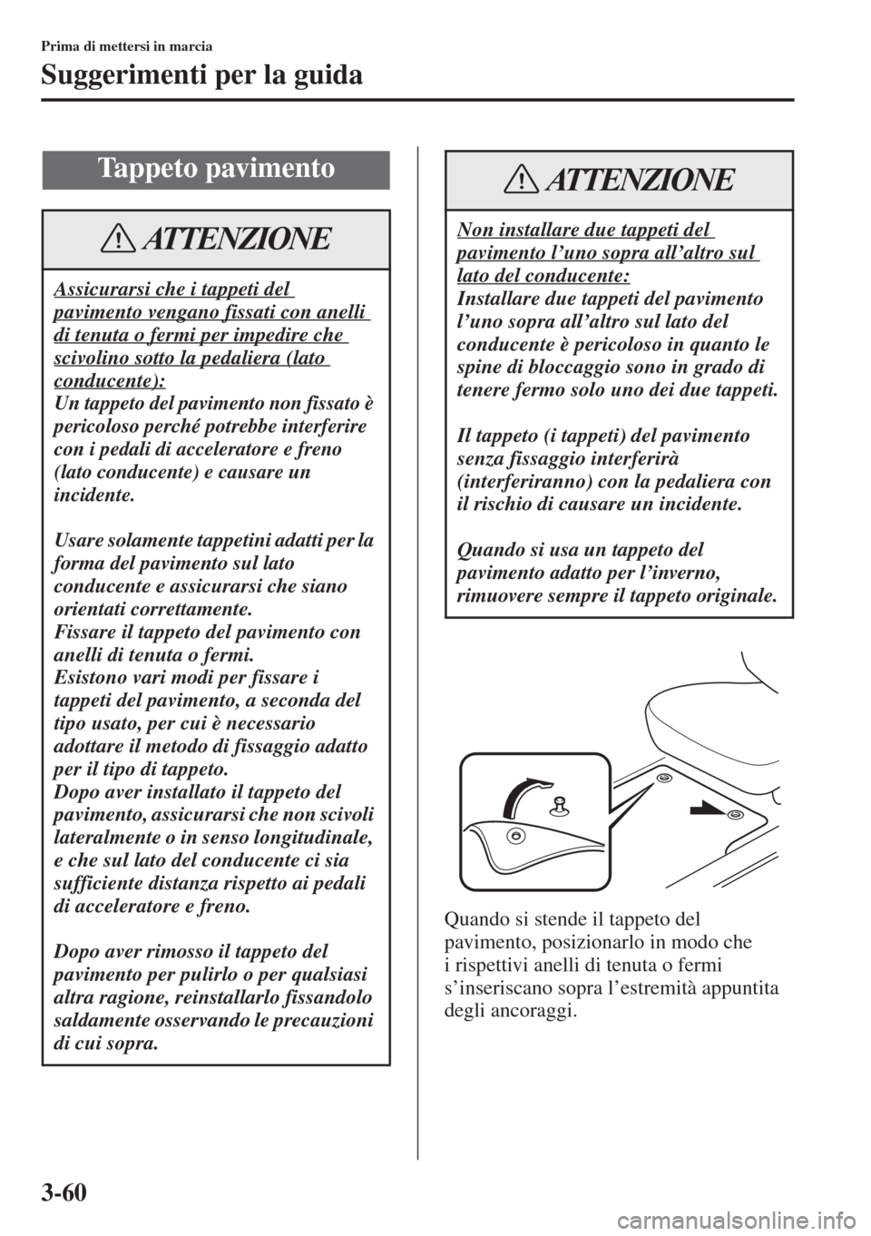 MAZDA MODEL 6 2015  Manuale del proprietario (in Italian)  3-60
Prima di mettersi in marcia
Suggerimenti per la guida
Quando si stende il tappeto del 
pavimento, posizionarlo in modo che 
i rispettivi anelli di tenuta o fermi 
s’inseriscano sopra l’estrem