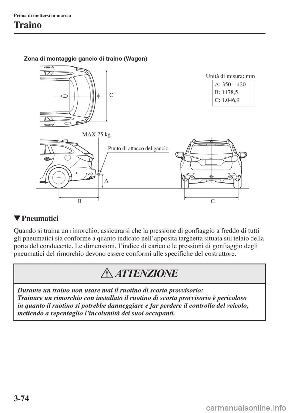 MAZDA MODEL 6 2015  Manuale del proprietario (in Italian)  3-74
Prima di mettersi in marcia
Traino
�WPneumatici
Quando si traina un rimorchio, assicurarsi che la pressione di gonfiaggio a freddo di tutti 
gli pneumatici sia conforme a quanto indicato nell’a