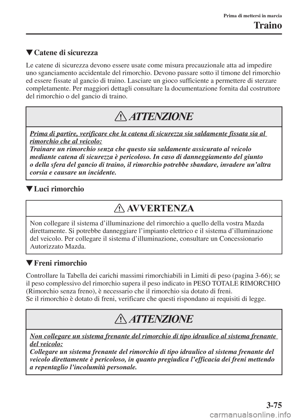 MAZDA MODEL 6 2015  Manuale del proprietario (in Italian)  3-75
Prima di mettersi in marcia
Traino
�WCatene di sicurezza
Le catene di sicurezza devono essere usate come misura precauzionale atta ad impedire 
uno sganciamento accidentale del rimorchio. Devono 