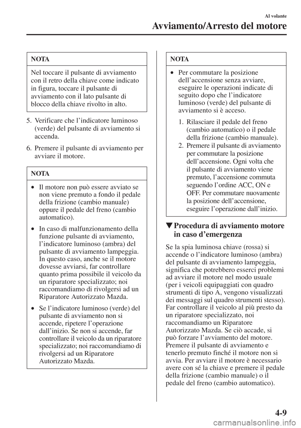 MAZDA MODEL 6 2015  Manuale del proprietario (in Italian)  4-9
Al volante
Avviamento/Arresto del motore
5. Verificare che l’indicatore luminoso 
(verde) del pulsante di avviamento si 
accenda.
6. Premere il pulsante di avviamento per 
avviare il motore.
�WP