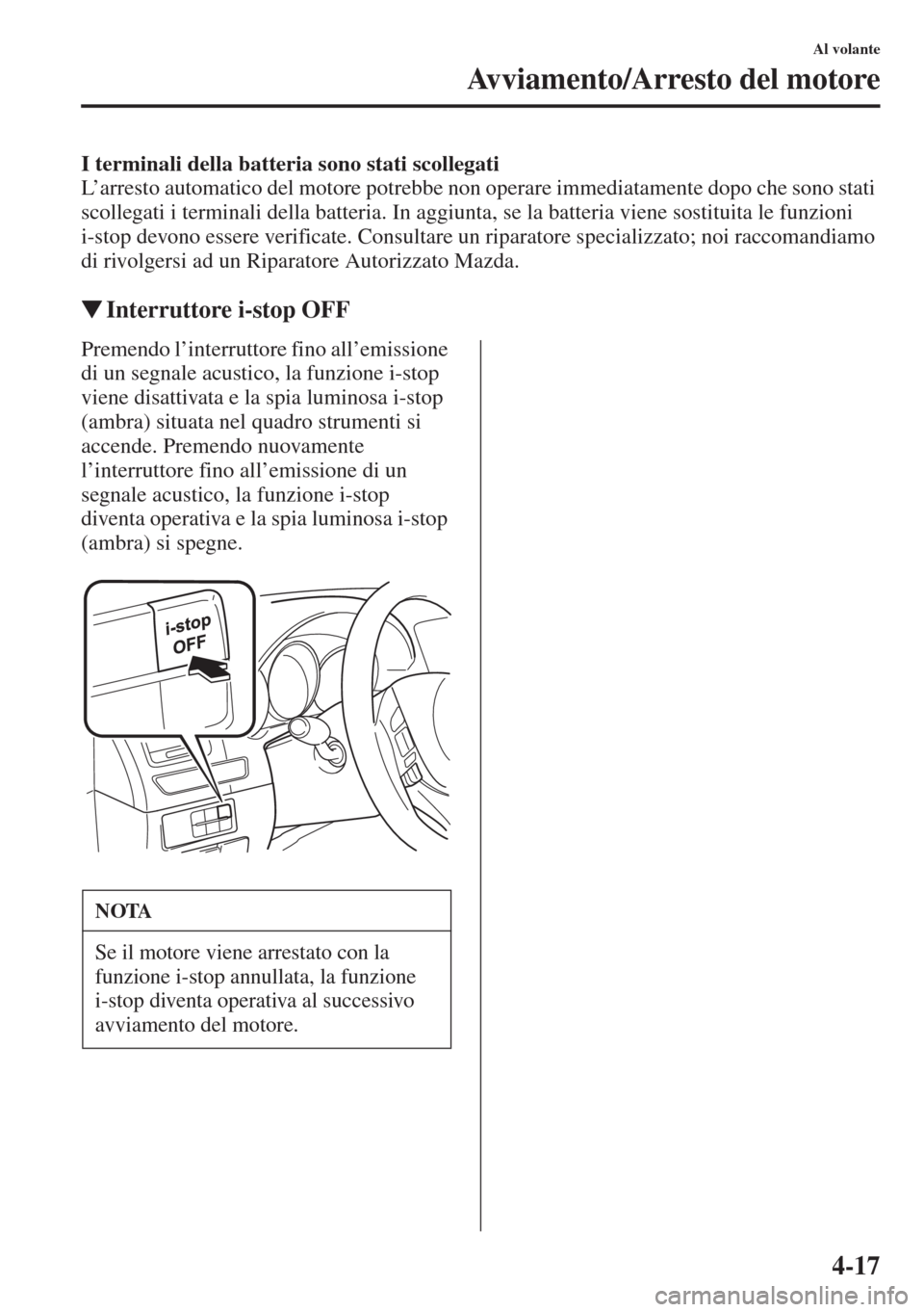 MAZDA MODEL 6 2015 Manuale del proprietario (in Italian) 4-17
Al volante
Avviamento/Arresto del motore
I terminali della batteria sono stati scollegati
L’arresto automatico del motore potrebbe non operare immediatamente dopo che sono stati
scollegati i t MAZDA MODEL 6 2015 Manuale del proprietario (in Italian) 4-17
Al volante
Avviamento/Arresto del motore
I terminali della batteria sono stati scollegati
L’arresto automatico del motore potrebbe non operare immediatamente dopo che sono stati
scollegati i t