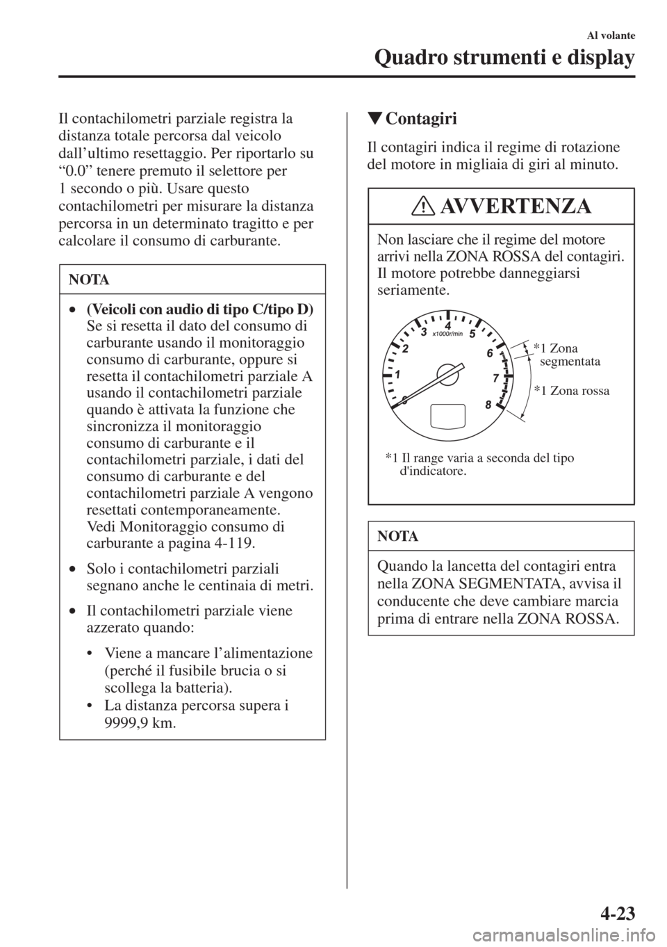 MAZDA MODEL 6 2015  Manuale del proprietario (in Italian)  4-23
Al volante
Quadro strumenti e display
Il contachilometri parziale registra la 
distanza totale percorsa dal veicolo 
dall’ultimo resettaggio. Per riportarlo su 
“0.0” tenere premuto il sele