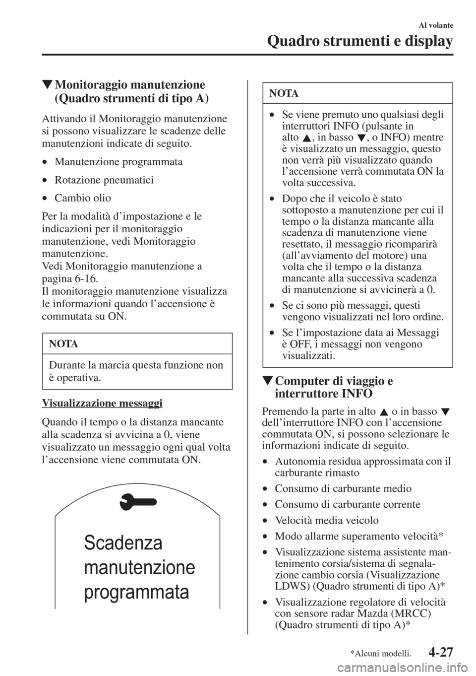 MAZDA MODEL 6 2015  Manuale del proprietario (in Italian)  4-27
Al volante
Quadro strumenti e display
�WMonitoraggio manutenzione 
(Quadro strumenti di tipo A)
Attivando il Monitoraggio manutenzione 
si possono visualizzare le scadenze delle 
manutenzioni ind