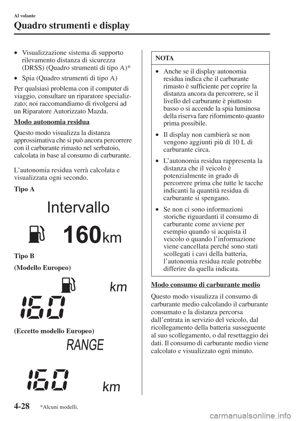 MAZDA MODEL 6 2015  Manuale del proprietario (in Italian)  4-28
Al volante
Quadro strumenti e display
•Visualizzazione sistema di supporto 
rilevamento distanza di sicurezza 
(DRSS) (Quadro strumenti di tipo A)*
•Spia (Quadro strumenti di tipo A)
Per qual