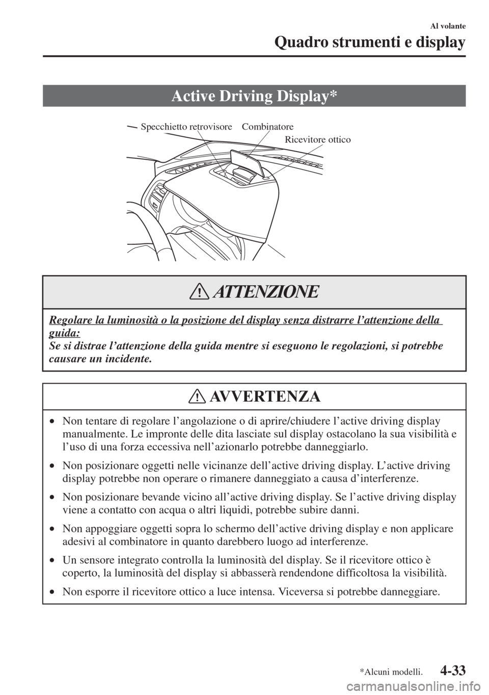 MAZDA MODEL 6 2015  Manuale del proprietario (in Italian)  4-33
Al volante
Quadro strumenti e display
Active Driving Display*
Regolare la luminosità o la posizione del display senza distrarre l’attenzione della 
guida:
Se si distrae l’attenzione della gu