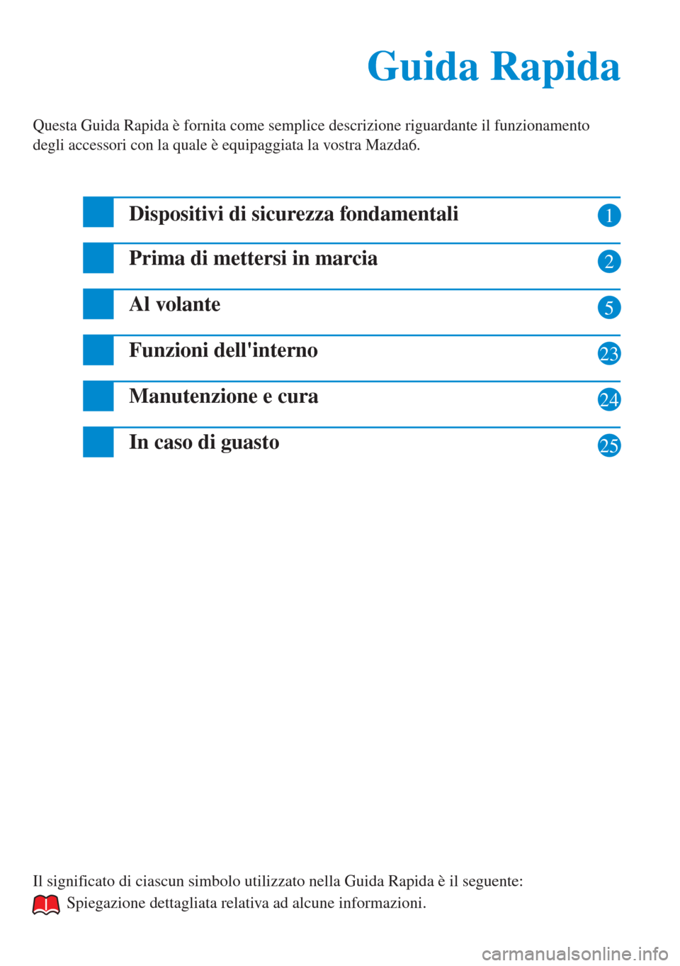 MAZDA MODEL 6 2015  Manuale del proprietario (in Italian)  1
2
5
23
24
Guida Rapida Guida Rapida
Questa Guida Rapida è fornita come semplice descrizione riguardante il funzionamento 
degli accessori con la quale è equipaggiata la vostra Mazda6.
Dispositivi 