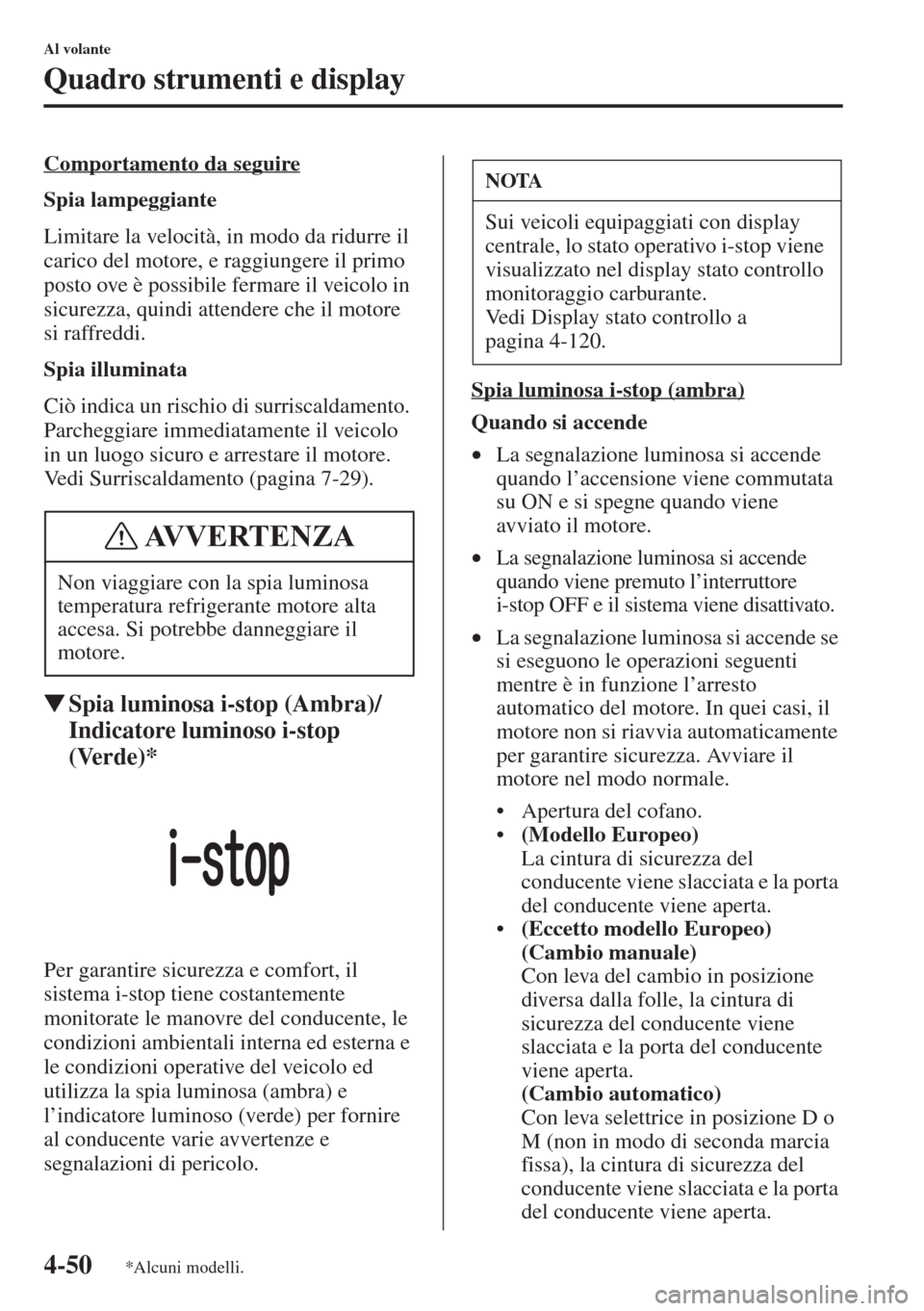 MAZDA MODEL 6 2015  Manuale del proprietario (in Italian)  4-50
Al volante
Quadro strumenti e display
Comportamento da seguire
Spia lampeggiante
Limitare la velocità, in modo da ridurre il 
carico del motore, e raggiungere il primo 
posto ove è possibile fe
