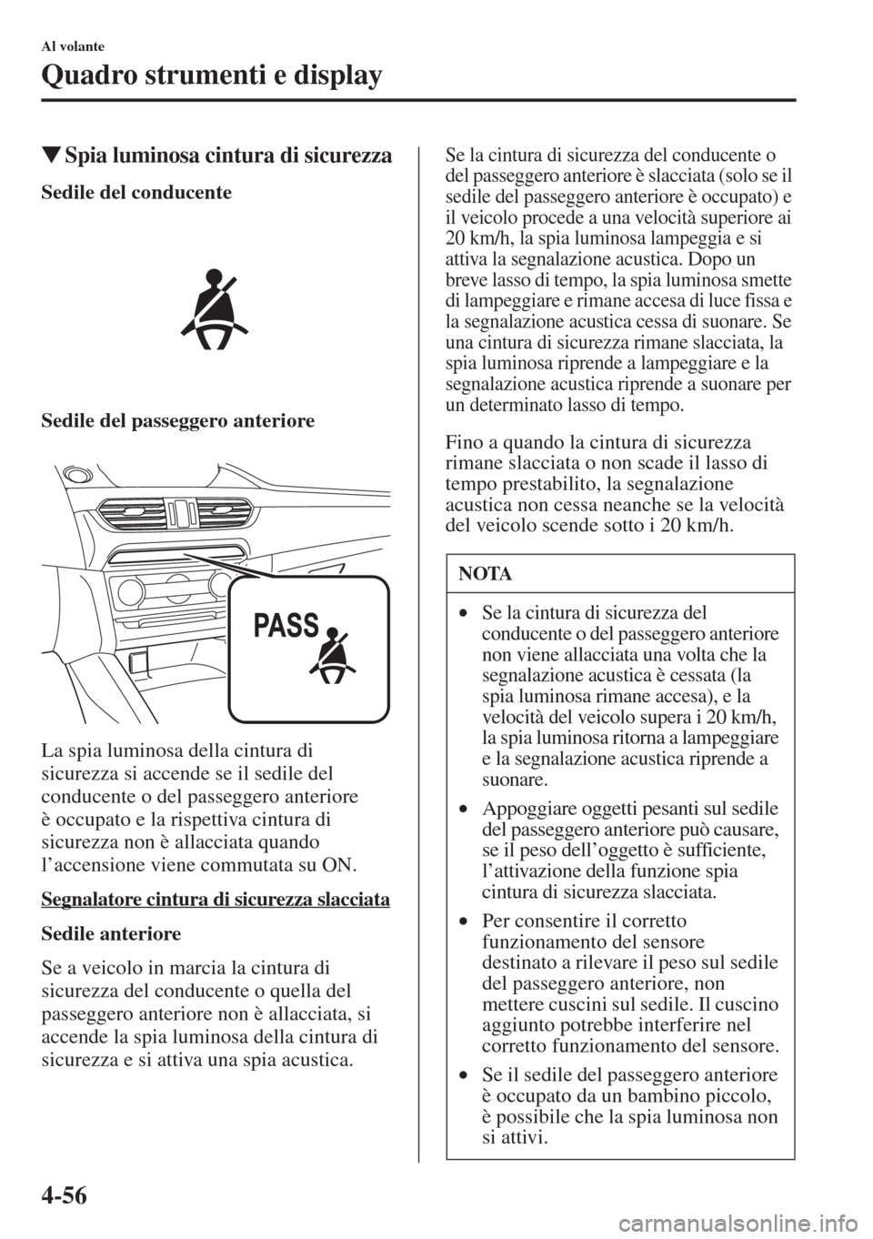 MAZDA MODEL 6 2015  Manuale del proprietario (in Italian)  4-56
Al volante
Quadro strumenti e display
�WSpia luminosa cintura di sicurezza
Sedile del conducente
Sedile del passeggero anteriore
La spia luminosa della cintura di 
sicurezza si accende se il sedi