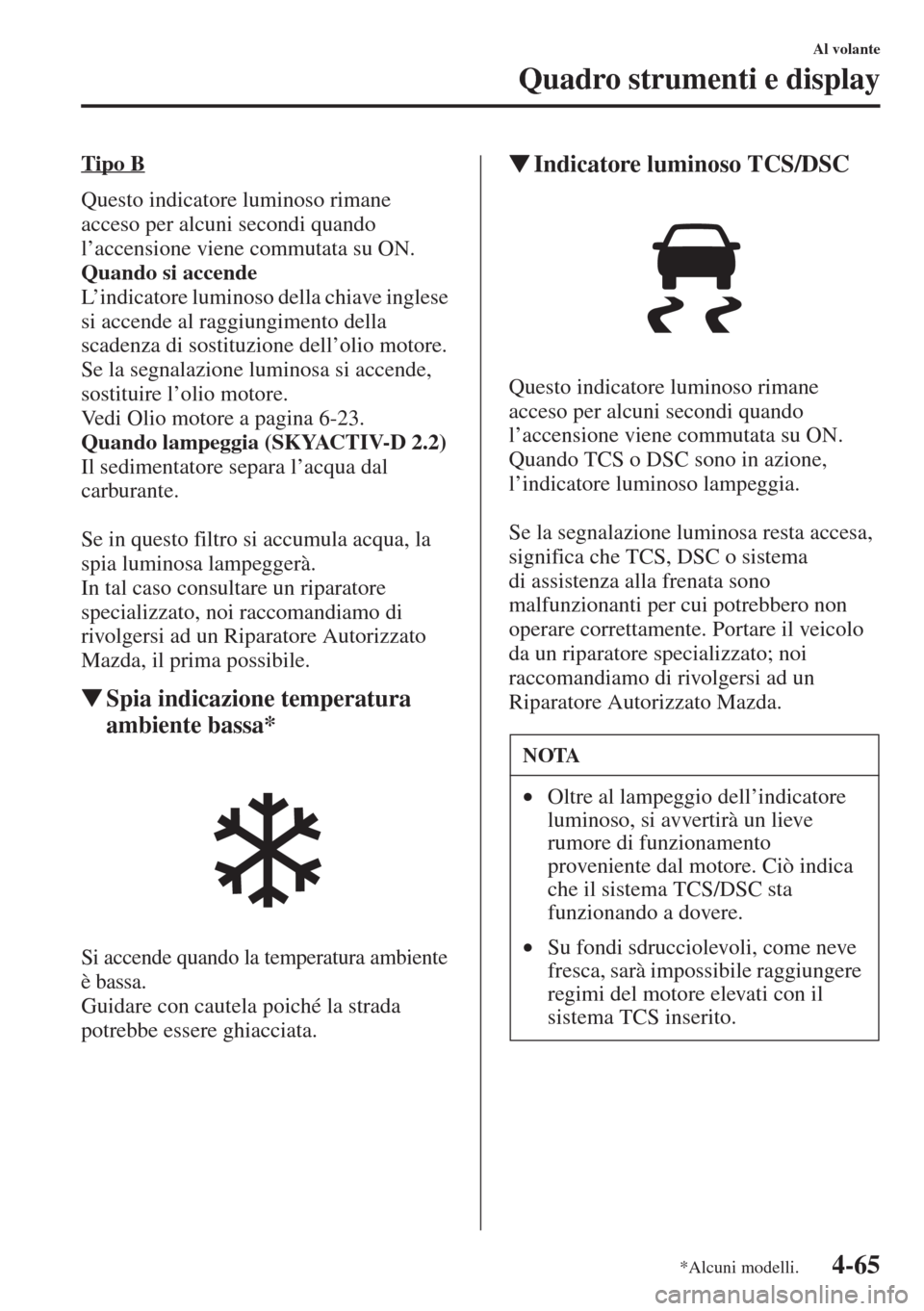 MAZDA MODEL 6 2015  Manuale del proprietario (in Italian)  4-65
Al volante
Quadro strumenti e display
Tipo B
Questo indicatore luminoso rimane 
acceso per alcuni secondi quando 
l’accensione viene commutata su ON.
Quando si accende
L’indicatore luminoso d