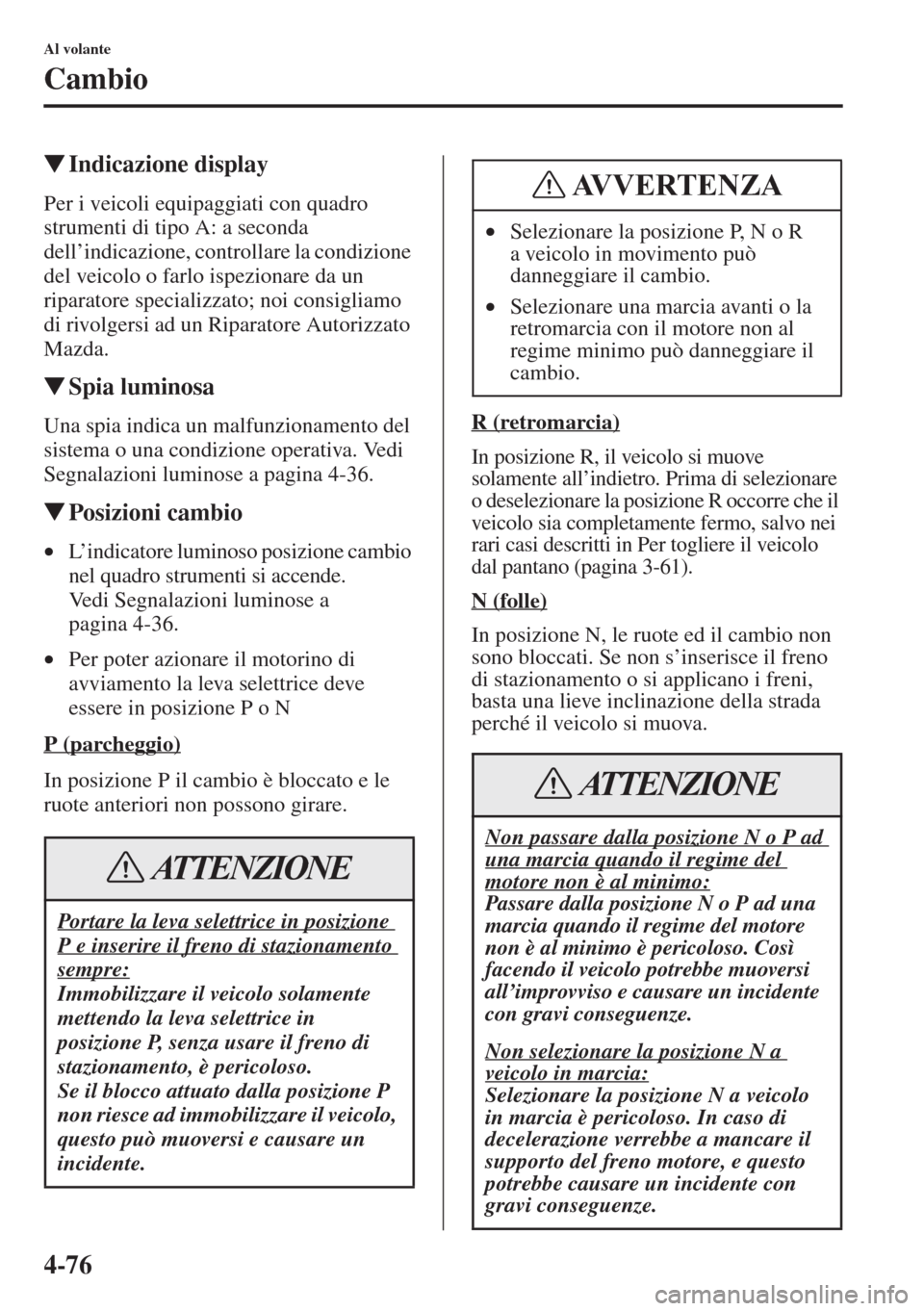 MAZDA MODEL 6 2015  Manuale del proprietario (in Italian)  4-76
Al volante
Cambio
�WIndicazione display
Per i veicoli equipaggiati con quadro 
strumenti di tipo A: a seconda 
dell’indicazione, controllare la condizione 
del veicolo o farlo ispezionare da un