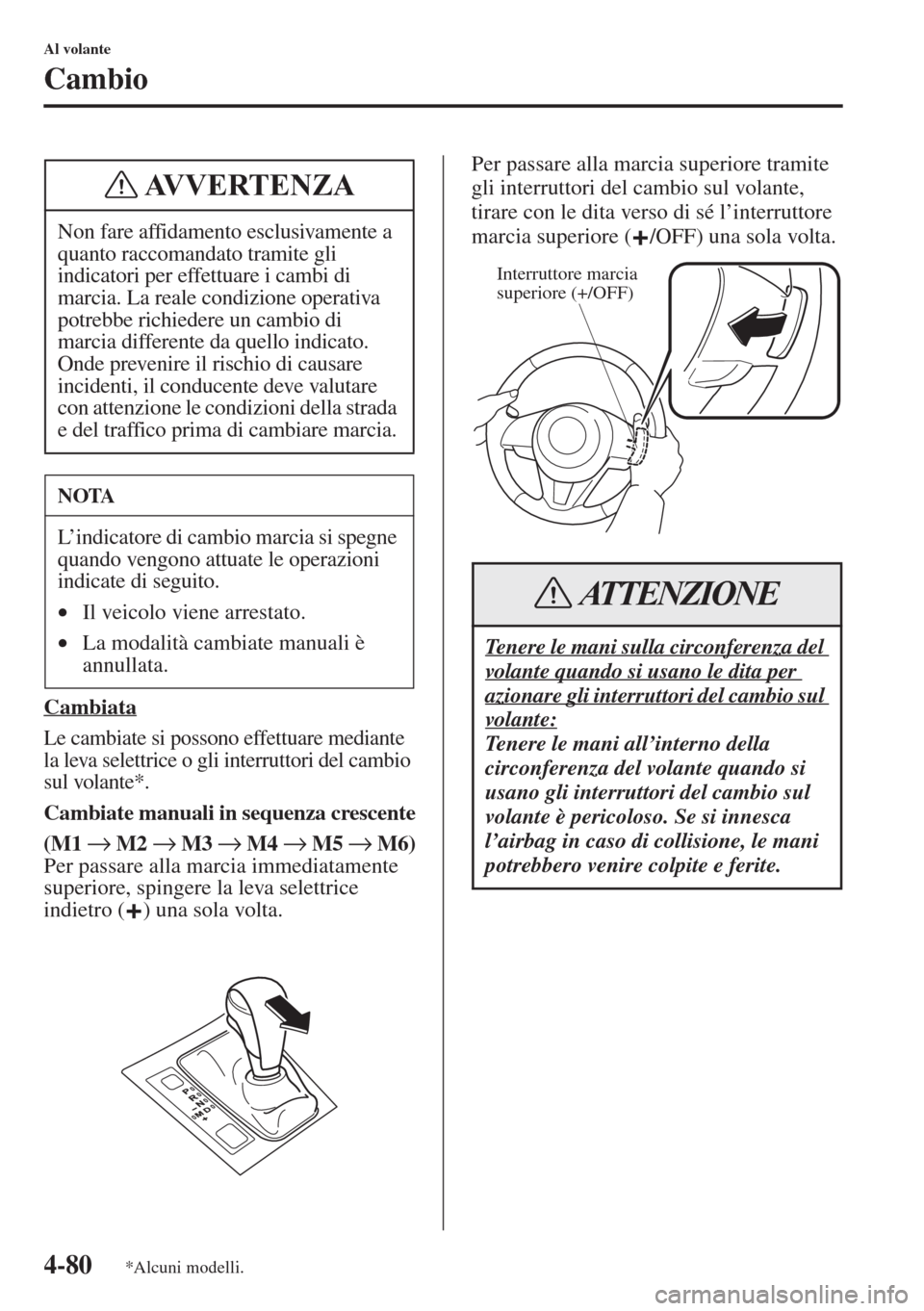 MAZDA MODEL 6 2015  Manuale del proprietario (in Italian)  4-80
Al volante
Cambio
Cambiata
Le cambiate si possono effettuare mediante 
la leva selettrice o gli interruttori del cambio 
sul volante*.
Cambiate manuali in sequenza crescente
(M1 → M2 → M3 →