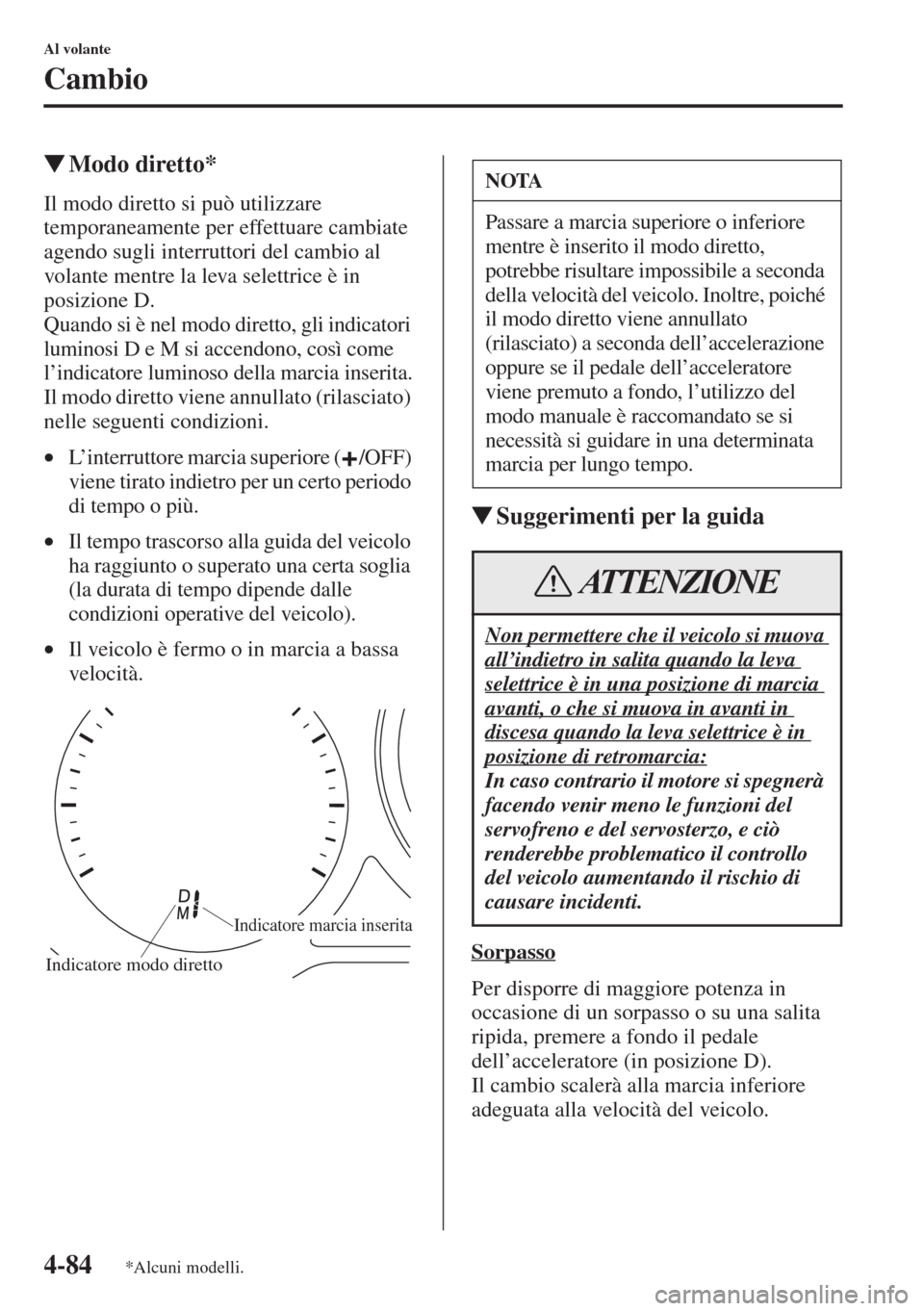 MAZDA MODEL 6 2015  Manuale del proprietario (in Italian)  4-84
Al volante
Cambio
�WModo diretto*
Il modo diretto si può utilizzare 
temporaneamente per effettuare cambiate 
agendo sugli interruttori del cambio al 
volante mentre la leva selettrice è in 
po
