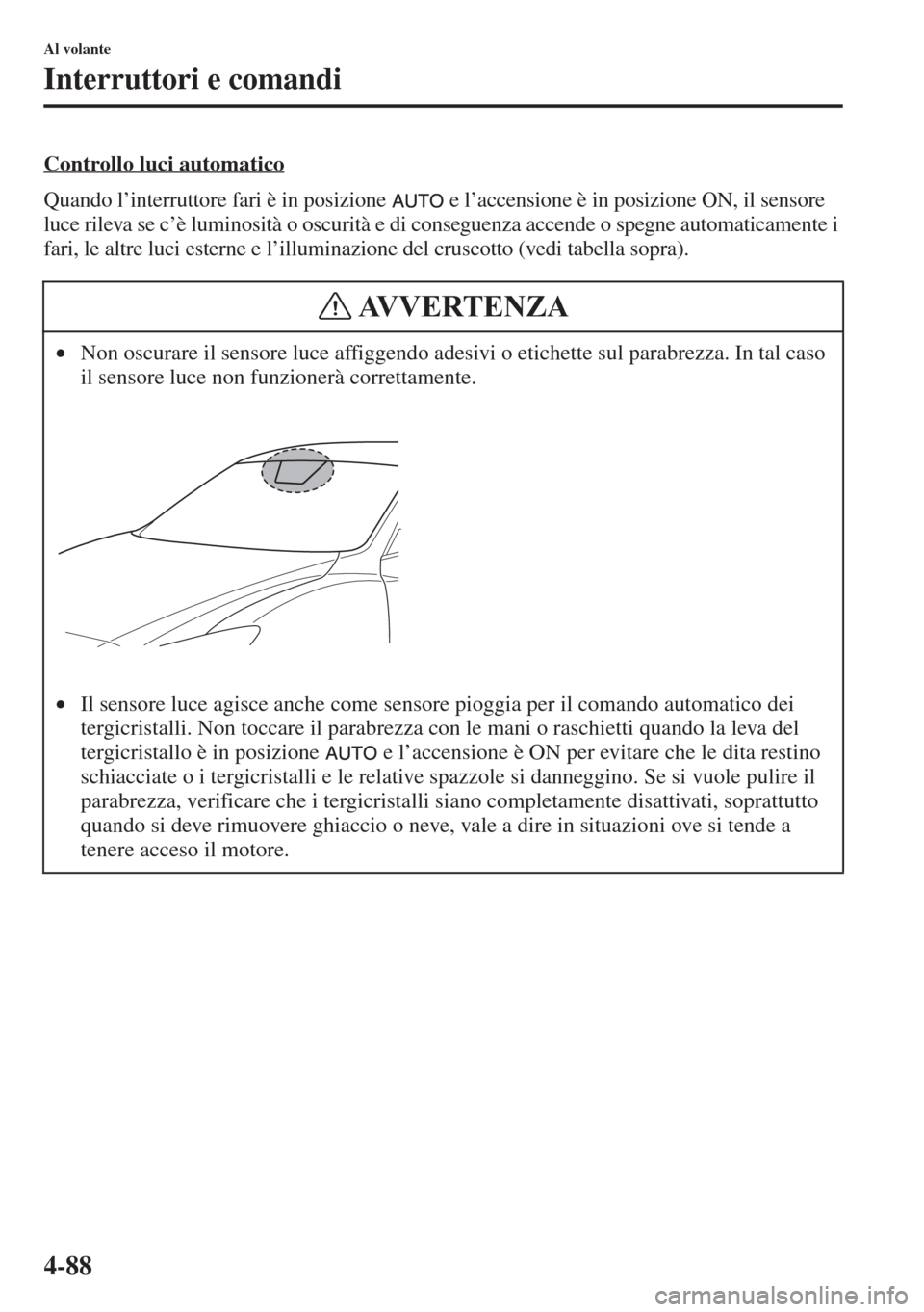 MAZDA MODEL 6 2015  Manuale del proprietario (in Italian)  4-88
Al volante
Interruttori e comandi
Controllo luci automatico
Quando l’interruttore fari è in posizione   e l’accensione è in posizione ON, il sensore 
luce rileva se c’è luminosità o osc