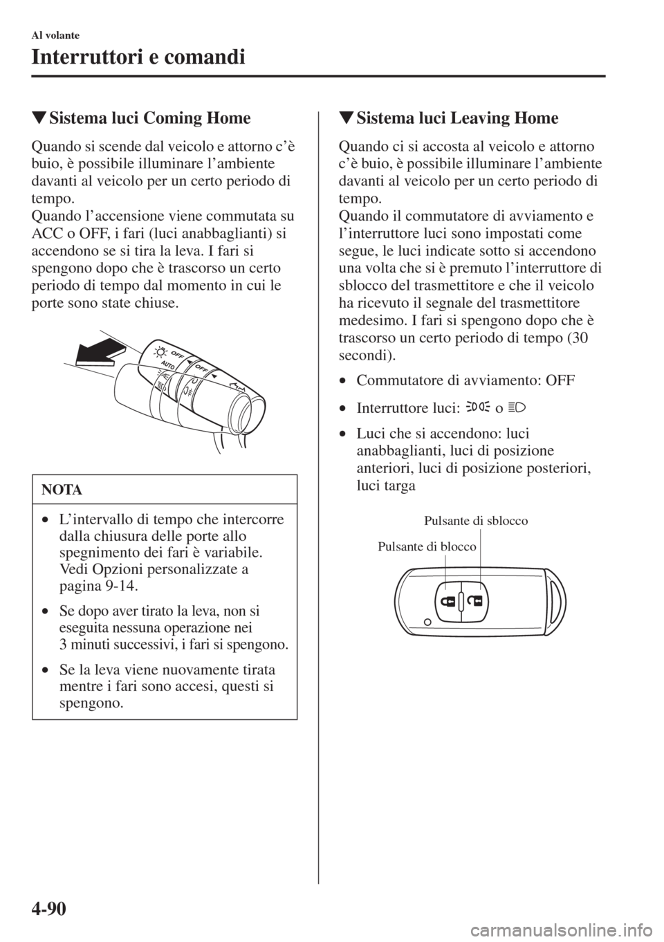 MAZDA MODEL 6 2015  Manuale del proprietario (in Italian)  4-90
Al volante
Interruttori e comandi
�WSistema luci Coming Home
Quando si scende dal veicolo e attorno c’è 
buio, è possibile illuminare l’ambiente 
davanti al veicolo per un certo periodo di 