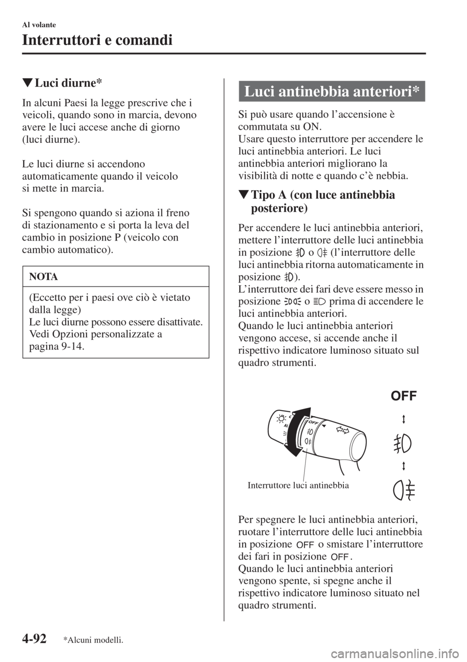 MAZDA MODEL 6 2015  Manuale del proprietario (in Italian)  4-92
Al volante
Interruttori e comandi
�WLuci diurne*
In alcuni Paesi la legge prescrive che i 
veicoli, quando sono in marcia, devono 
avere le luci accese anche di giorno 
(luci diurne).
Le luci diu