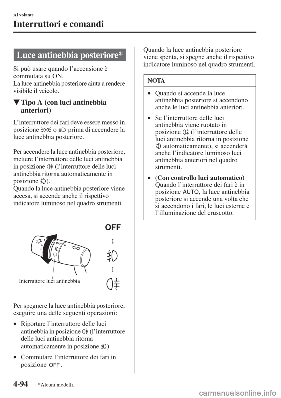 MAZDA MODEL 6 2015  Manuale del proprietario (in Italian)  4-94
Al volante
Interruttori e comandi
Si può usare quando l’accensione è 
commutata su ON.
La luce antinebbia posteriore aiuta a rendere 
visibile il veicolo.
�WTipo A (con luci antinebbia 
anter