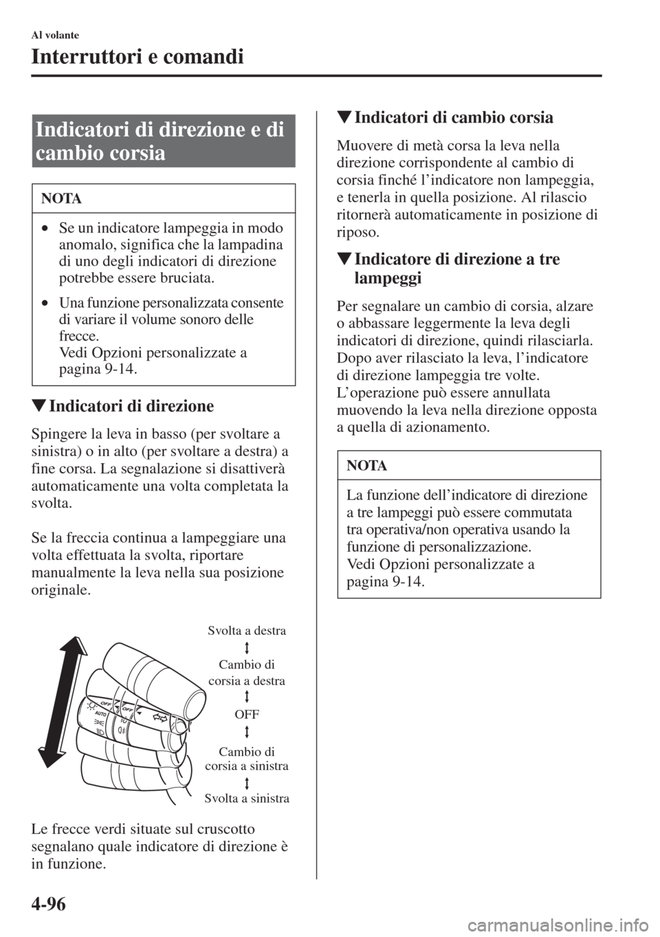 MAZDA MODEL 6 2015  Manuale del proprietario (in Italian)  4-96
Al volante
Interruttori e comandi
�WIndicatori di direzione
Spingere la leva in basso (per svoltare a 
sinistra) o in alto (per svoltare a destra) a 
fine corsa. La segnalazione si disattiverà 
