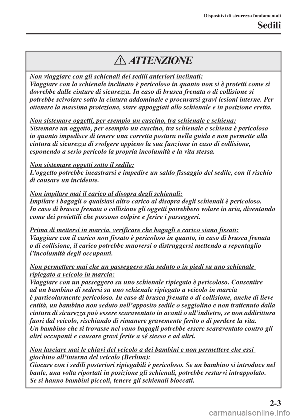 MAZDA MODEL 6 2015 Manuale del proprietario (in Italian) 2-3
Dispositivi di sicurezza fondamentali
Sedili
Non viaggiare con gli schienali dei sedili anteriori inclinati:
Viaggiare con lo schienale inclinato è pericoloso in quanto non si è protetti come si MAZDA MODEL 6 2015 Manuale del proprietario (in Italian) 2-3
Dispositivi di sicurezza fondamentali
Sedili
Non viaggiare con gli schienali dei sedili anteriori inclinati:
Viaggiare con lo schienale inclinato è pericoloso in quanto non si è protetti come si