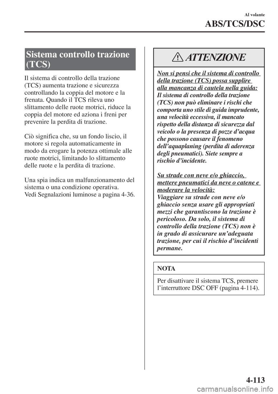 MAZDA MODEL 6 2015 Manuale del proprietario (in Italian) 4-113
Al volante
ABS/TCS/DSC
Il sistema di controllo della trazione
(TCS) aumenta trazione e sicurezza
controllando la coppia del motore e la
frenata. Quando il TCS rileva uno
slittamento delle ru MAZDA MODEL 6 2015 Manuale del proprietario (in Italian) 4-113
Al volante
ABS/TCS/DSC
Il sistema di controllo della trazione
(TCS) aumenta trazione e sicurezza
controllando la coppia del motore e la
frenata. Quando il TCS rileva uno
slittamento delle ru
