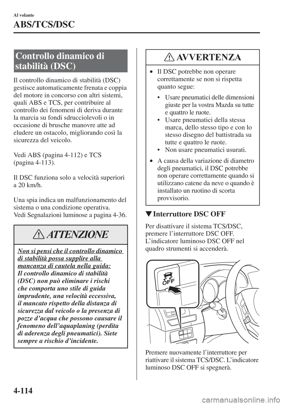 MAZDA MODEL 6 2015 Manuale del proprietario (in Italian) 4-114
Al volante
ABS/TCS/DSC
Il controllo dinamico di stabilità (DSC)
gestisce automaticamente frenata e coppia
del motore in concorso con altri sistemi,
quali ABS e TCS, per contribuire al
contr MAZDA MODEL 6 2015 Manuale del proprietario (in Italian) 4-114
Al volante
ABS/TCS/DSC
Il controllo dinamico di stabilità (DSC)
gestisce automaticamente frenata e coppia
del motore in concorso con altri sistemi,
quali ABS e TCS, per contribuire al
contr