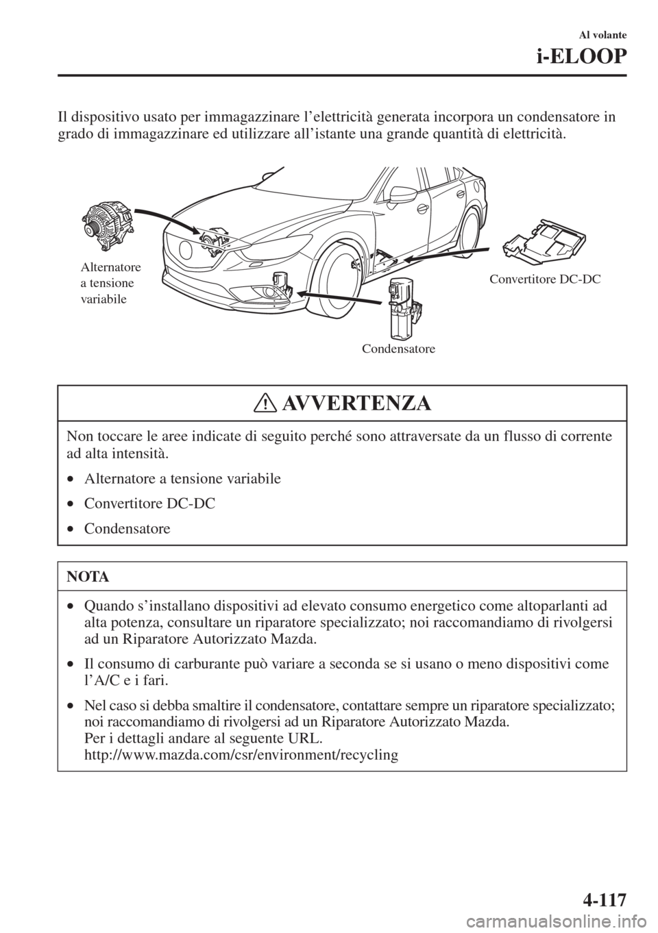 MAZDA MODEL 6 2015 Manuale del proprietario (in Italian) 4-117
Al volante
i-ELOOP
Il dispositivo usato per immagazzinare l’elettricità generata incorpora un condensatore in
grado di immagazzinare ed utilizzare all’istante una grande quantità di elett MAZDA MODEL 6 2015 Manuale del proprietario (in Italian) 4-117
Al volante
i-ELOOP
Il dispositivo usato per immagazzinare l’elettricità generata incorpora un condensatore in
grado di immagazzinare ed utilizzare all’istante una grande quantità di elett