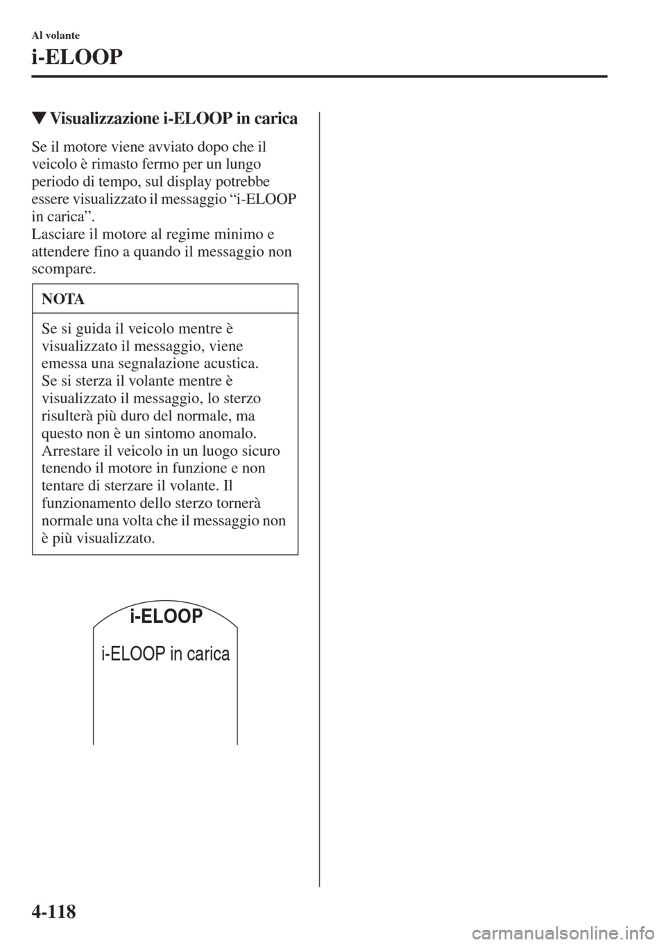 MAZDA MODEL 6 2015  Manuale del proprietario (in Italian)  4-118
Al volante
i-ELOOP
�WVisualizzazione i-ELOOP in carica
Se il motore viene avviato dopo che il 
veicolo è rimasto fermo per un lungo 
periodo di tempo, sul display potrebbe 
essere visualizzato 