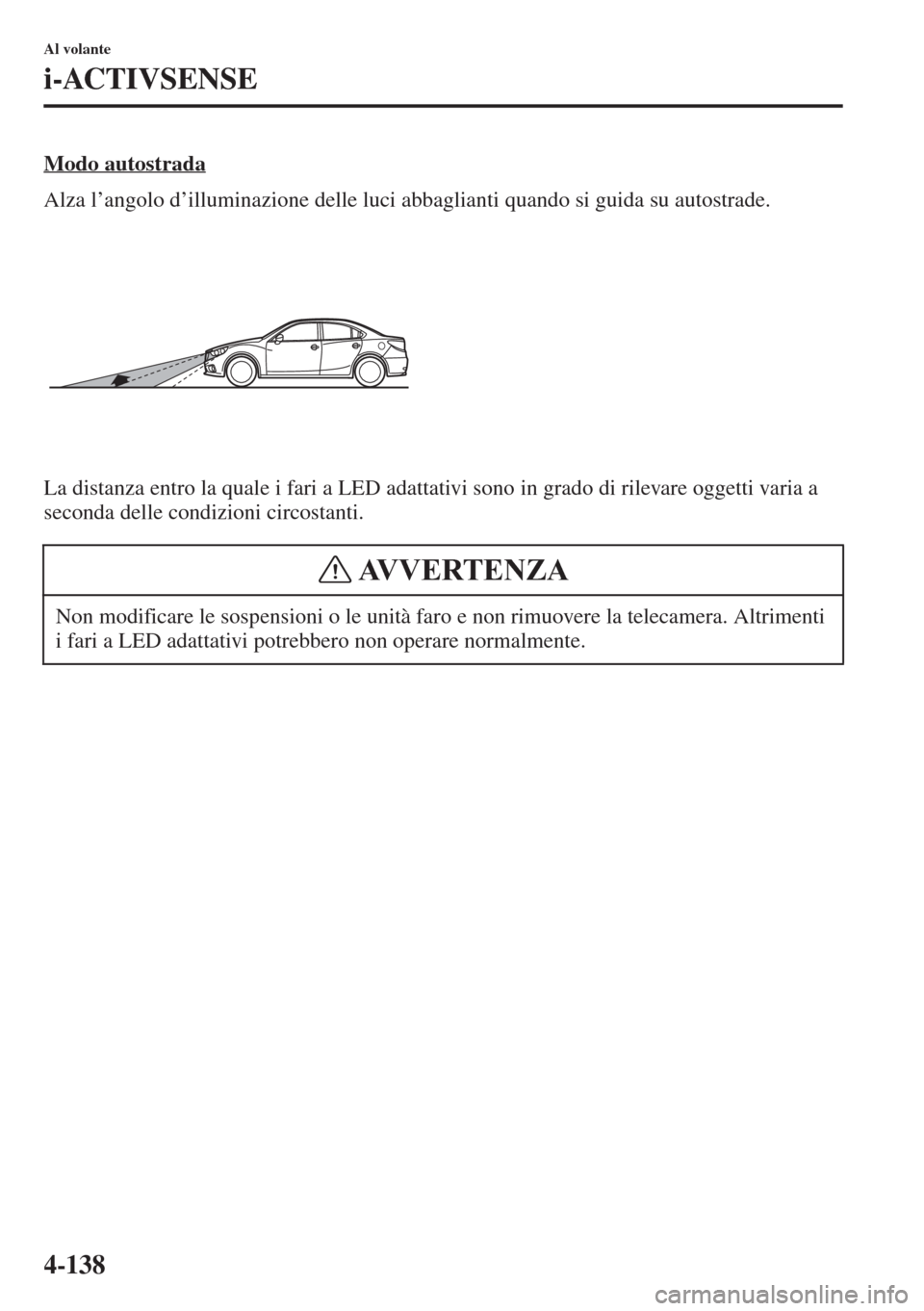 MAZDA MODEL 6 2015  Manuale del proprietario (in Italian)  4-138
Al volante
i-ACTIVSENSE
Modo autostrada
Alza l’angolo d’illuminazione delle luci abbaglianti quando si guida su autostrade.
La distanza entro la quale i fari a LED adattativi sono in grado d