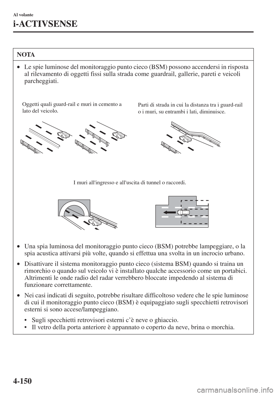 MAZDA MODEL 6 2015  Manuale del proprietario (in Italian)  4-150
Al volante
i-ACTIVSENSE
NOTA
•Le spie luminose del monitoraggio punto cieco (BSM) possono accendersi in risposta 
al rilevamento di oggetti fissi sulla strada come guardrail, gallerie, pareti 